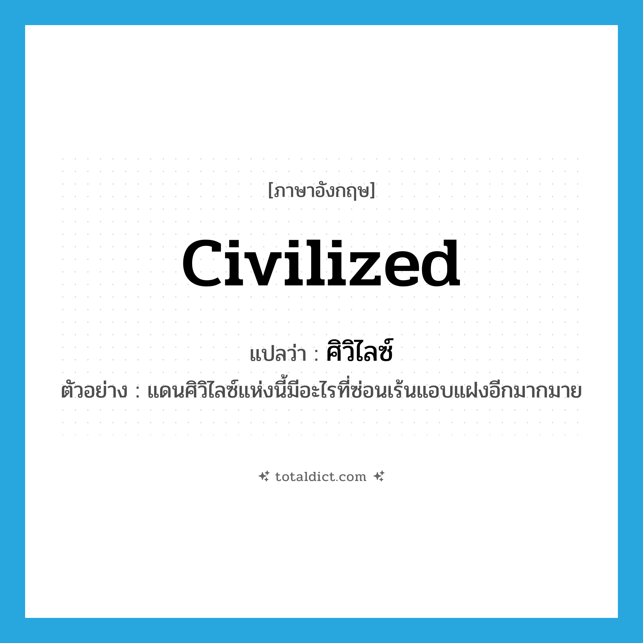 civilized แปลว่า?, คำศัพท์ภาษาอังกฤษ civilized แปลว่า ศิวิไลซ์ ประเภท ADJ ตัวอย่าง แดนศิวิไลซ์แห่งนี้มีอะไรที่ซ่อนเร้นแอบแฝงอีกมากมาย หมวด ADJ