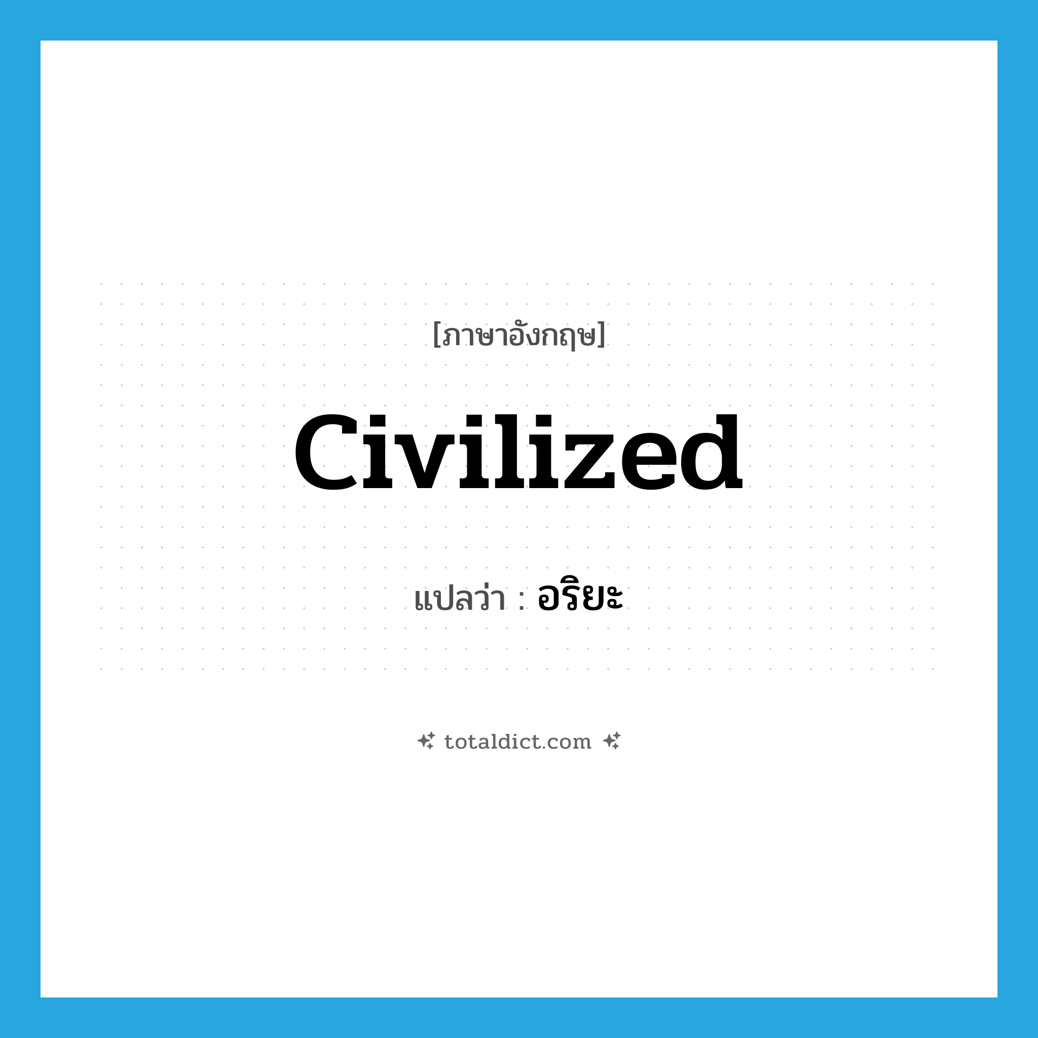 civilized แปลว่า?, คำศัพท์ภาษาอังกฤษ civilized แปลว่า อริยะ ประเภท ADJ หมวด ADJ