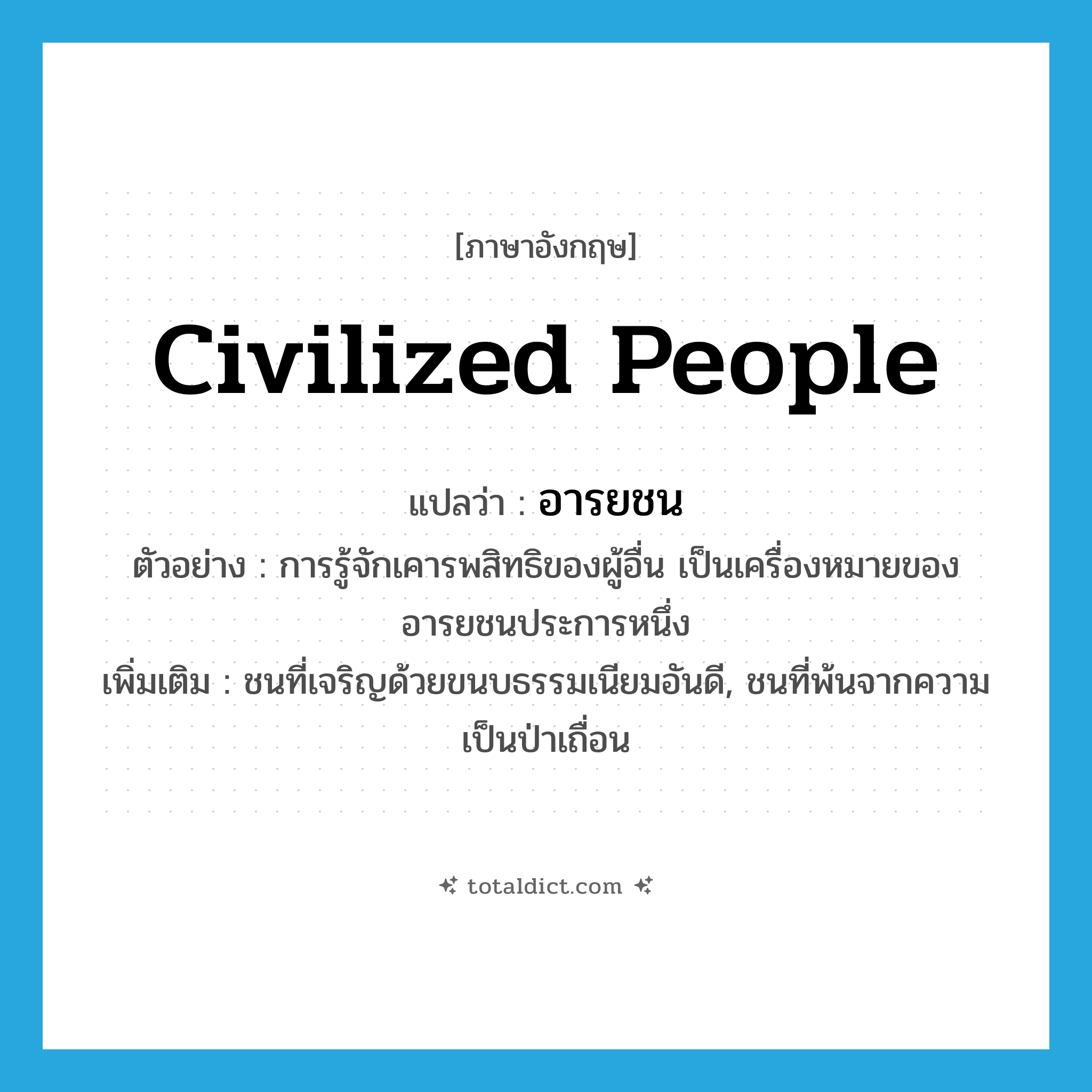 civilized people แปลว่า?, คำศัพท์ภาษาอังกฤษ civilized people แปลว่า อารยชน ประเภท N ตัวอย่าง การรู้จักเคารพสิทธิของผู้อื่น เป็นเครื่องหมายของอารยชนประการหนึ่ง เพิ่มเติม ชนที่เจริญด้วยขนบธรรมเนียมอันดี, ชนที่พ้นจากความเป็นป่าเถื่อน หมวด N