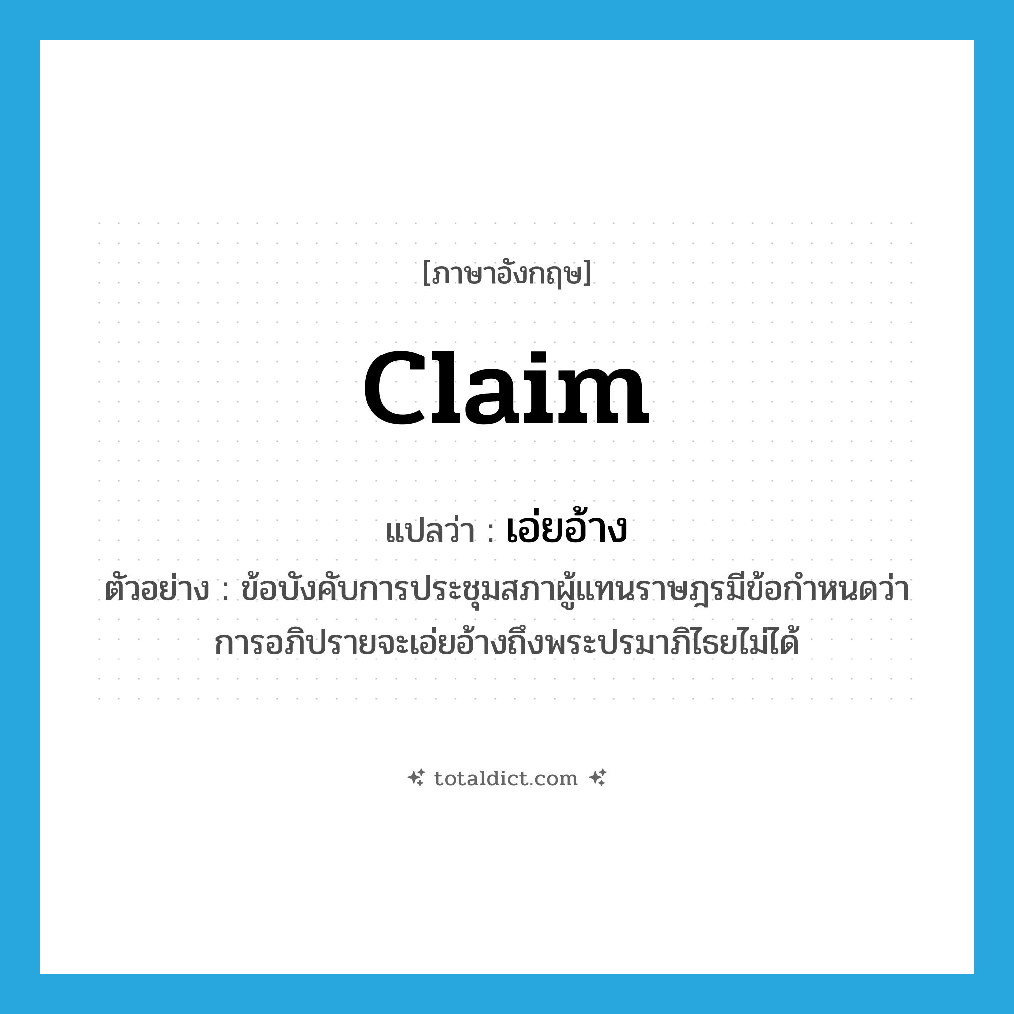 claim แปลว่า?, คำศัพท์ภาษาอังกฤษ claim แปลว่า เอ่ยอ้าง ประเภท V ตัวอย่าง ข้อบังคับการประชุมสภาผู้แทนราษฎรมีข้อกำหนดว่า การอภิปรายจะเอ่ยอ้างถึงพระปรมาภิไธยไม่ได้ หมวด V