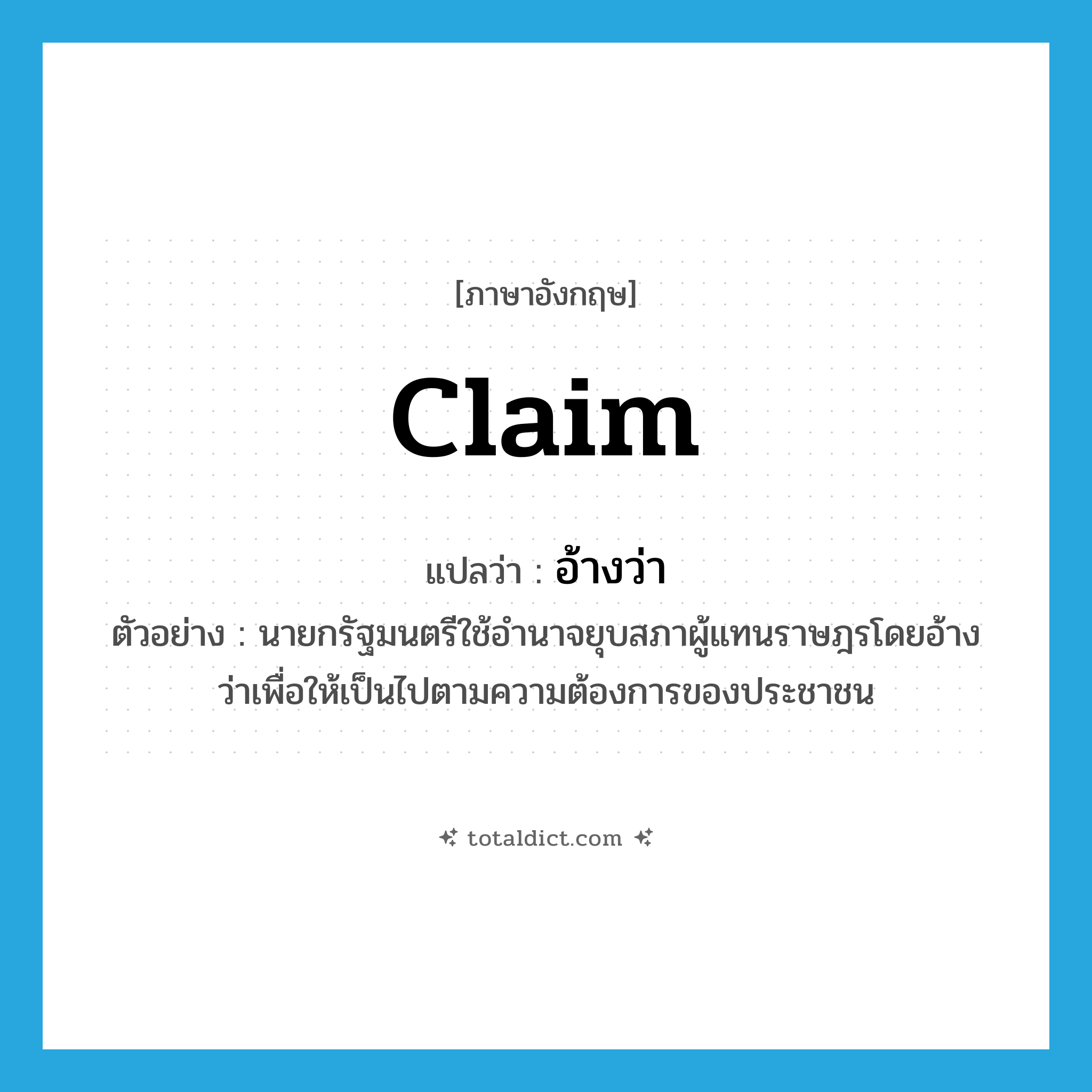 claim แปลว่า?, คำศัพท์ภาษาอังกฤษ claim แปลว่า อ้างว่า ประเภท V ตัวอย่าง นายกรัฐมนตรีใช้อำนาจยุบสภาผู้แทนราษฎรโดยอ้างว่าเพื่อให้เป็นไปตามความต้องการของประชาชน หมวด V