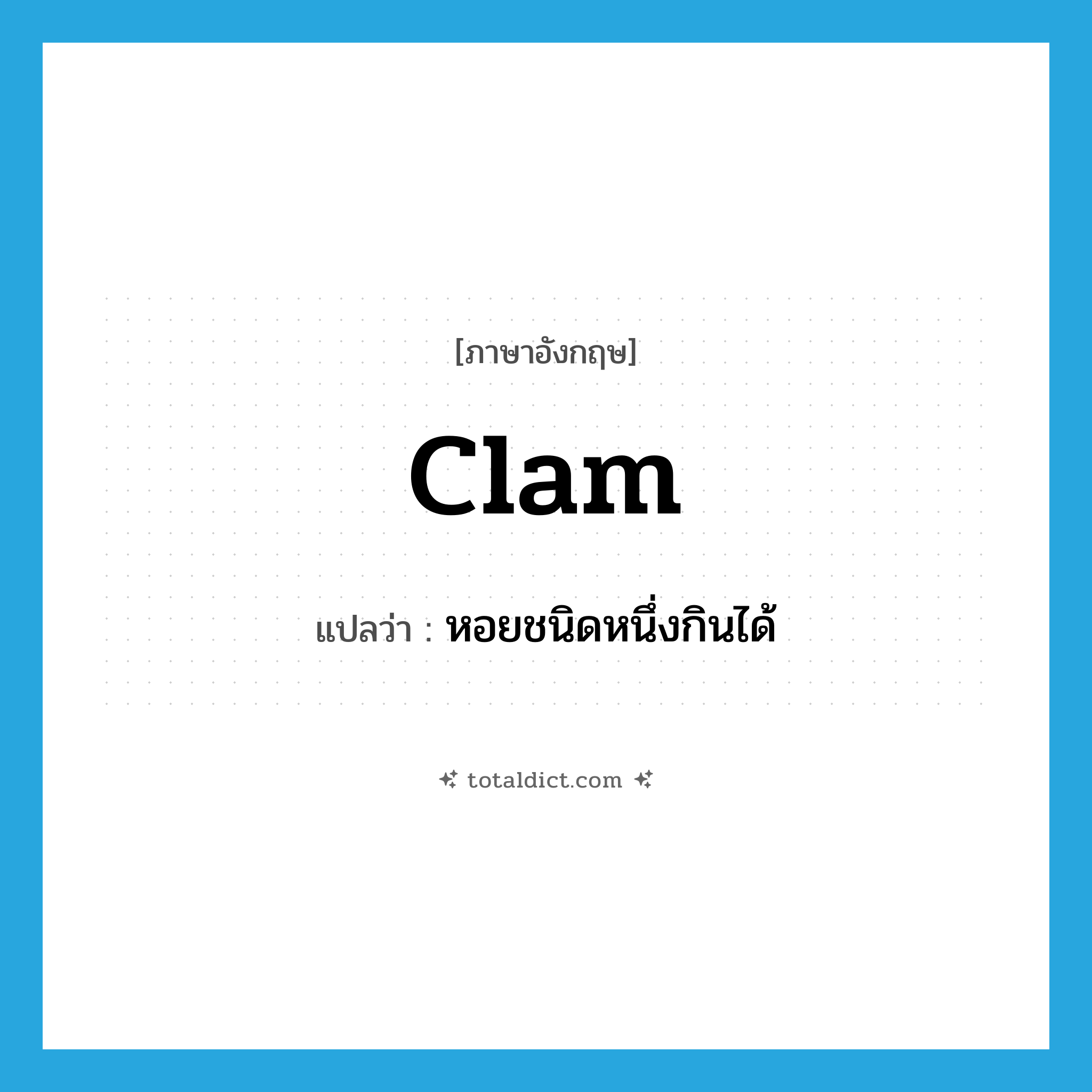 clam แปลว่า?, คำศัพท์ภาษาอังกฤษ clam แปลว่า หอยชนิดหนึ่งกินได้ ประเภท N หมวด N