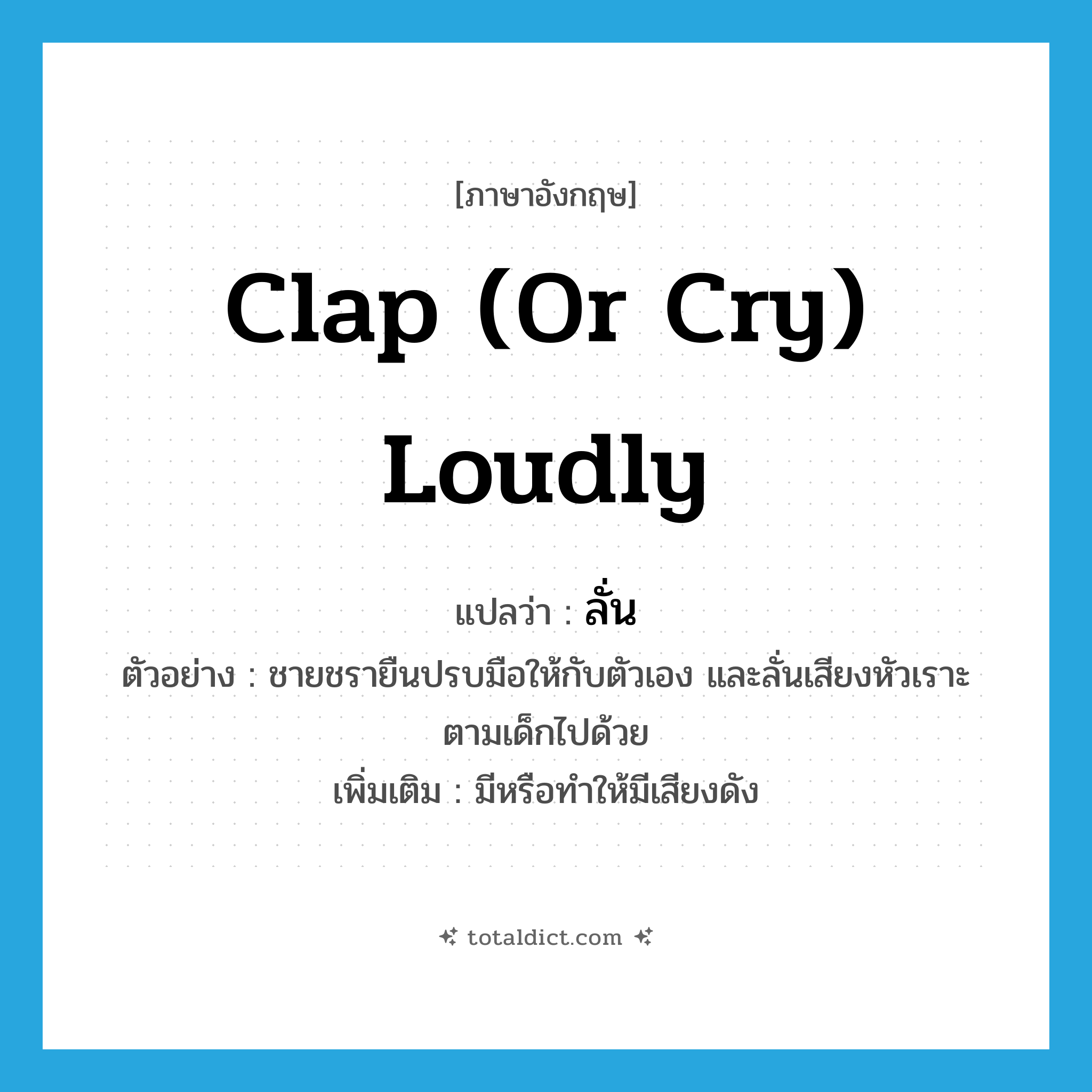 clap (or cry) loudly แปลว่า?, คำศัพท์ภาษาอังกฤษ clap (or cry) loudly แปลว่า ลั่น ประเภท V ตัวอย่าง ชายชรายืนปรบมือให้กับตัวเอง และลั่นเสียงหัวเราะตามเด็กไปด้วย เพิ่มเติม มีหรือทำให้มีเสียงดัง หมวด V