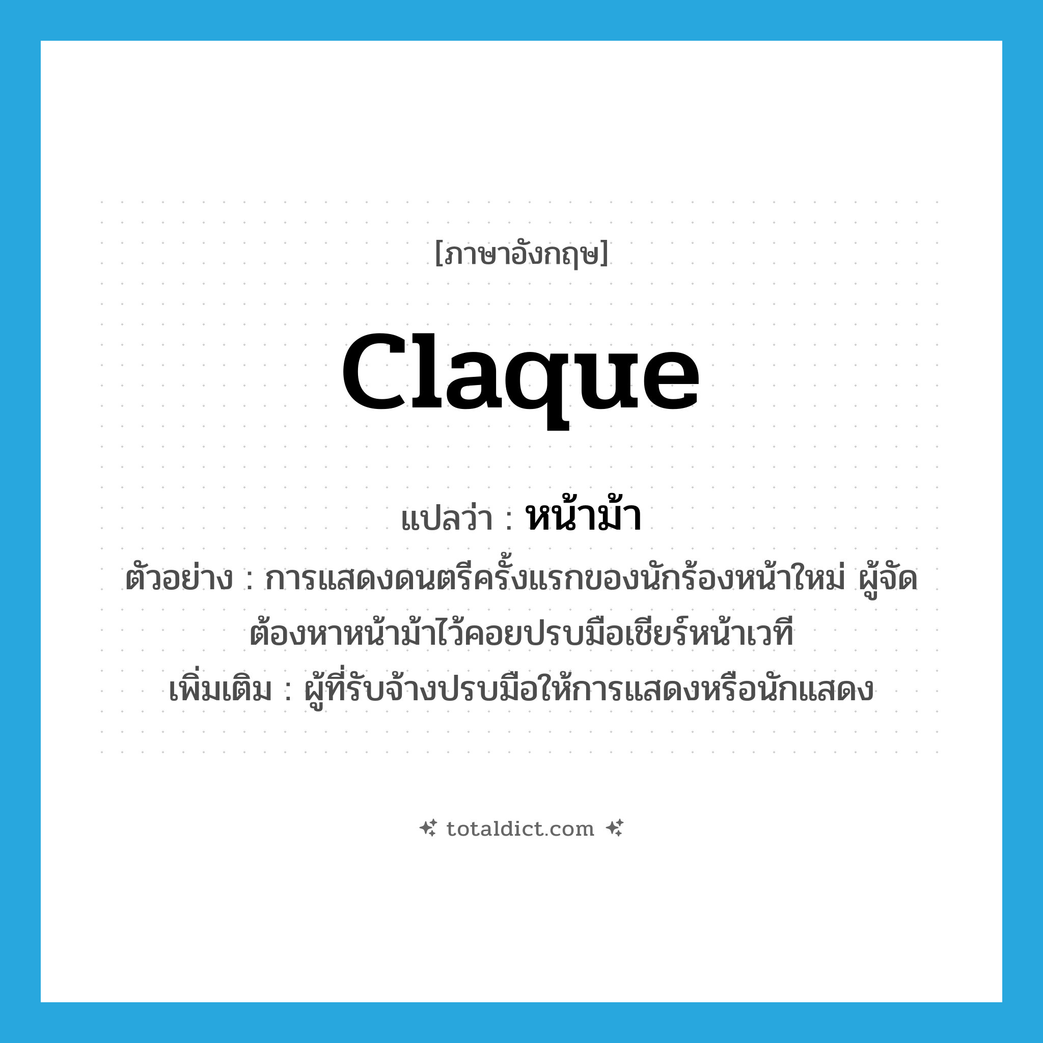 claque แปลว่า?, คำศัพท์ภาษาอังกฤษ claque แปลว่า หน้าม้า ประเภท N ตัวอย่าง การแสดงดนตรีครั้งแรกของนักร้องหน้าใหม่ ผู้จัดต้องหาหน้าม้าไว้คอยปรบมือเชียร์หน้าเวที เพิ่มเติม ผู้ที่รับจ้างปรบมือให้การแสดงหรือนักแสดง หมวด N