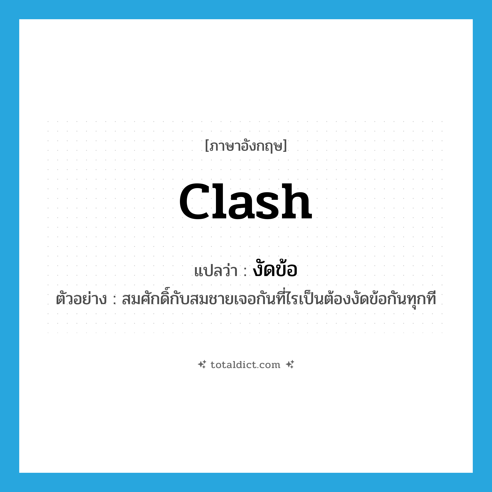 clash แปลว่า?, คำศัพท์ภาษาอังกฤษ clash แปลว่า งัดข้อ ประเภท V ตัวอย่าง สมศักดิ์กับสมชายเจอกันที่ไรเป็นต้องงัดข้อกันทุกที หมวด V