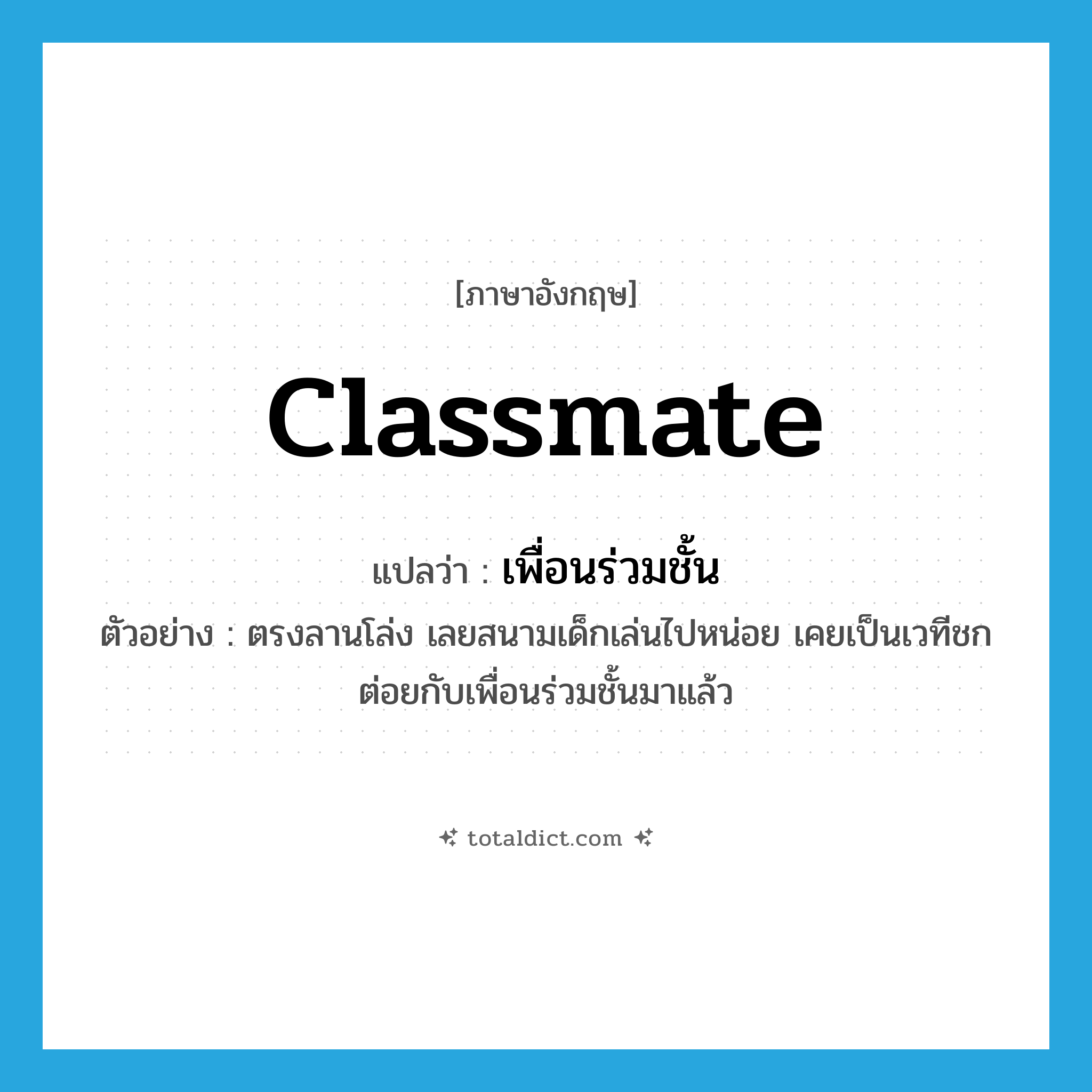 classmate แปลว่า?, คำศัพท์ภาษาอังกฤษ classmate แปลว่า เพื่อนร่วมชั้น ประเภท N ตัวอย่าง ตรงลานโล่ง เลยสนามเด็กเล่นไปหน่อย เคยเป็นเวทีชกต่อยกับเพื่อนร่วมชั้นมาแล้ว หมวด N