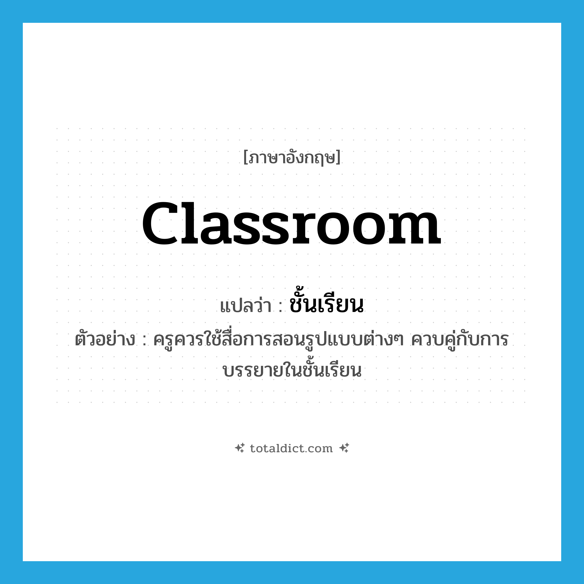 classroom แปลว่า?, คำศัพท์ภาษาอังกฤษ classroom แปลว่า ชั้นเรียน ประเภท N ตัวอย่าง ครูควรใช้สื่อการสอนรูปแบบต่างๆ ควบคู่กับการบรรยายในชั้นเรียน หมวด N