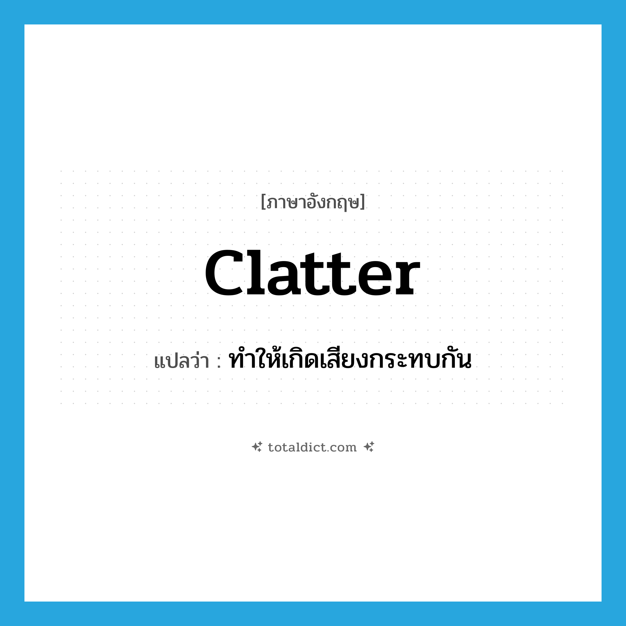 clatter แปลว่า?, คำศัพท์ภาษาอังกฤษ clatter แปลว่า ทำให้เกิดเสียงกระทบกัน ประเภท VT หมวด VT