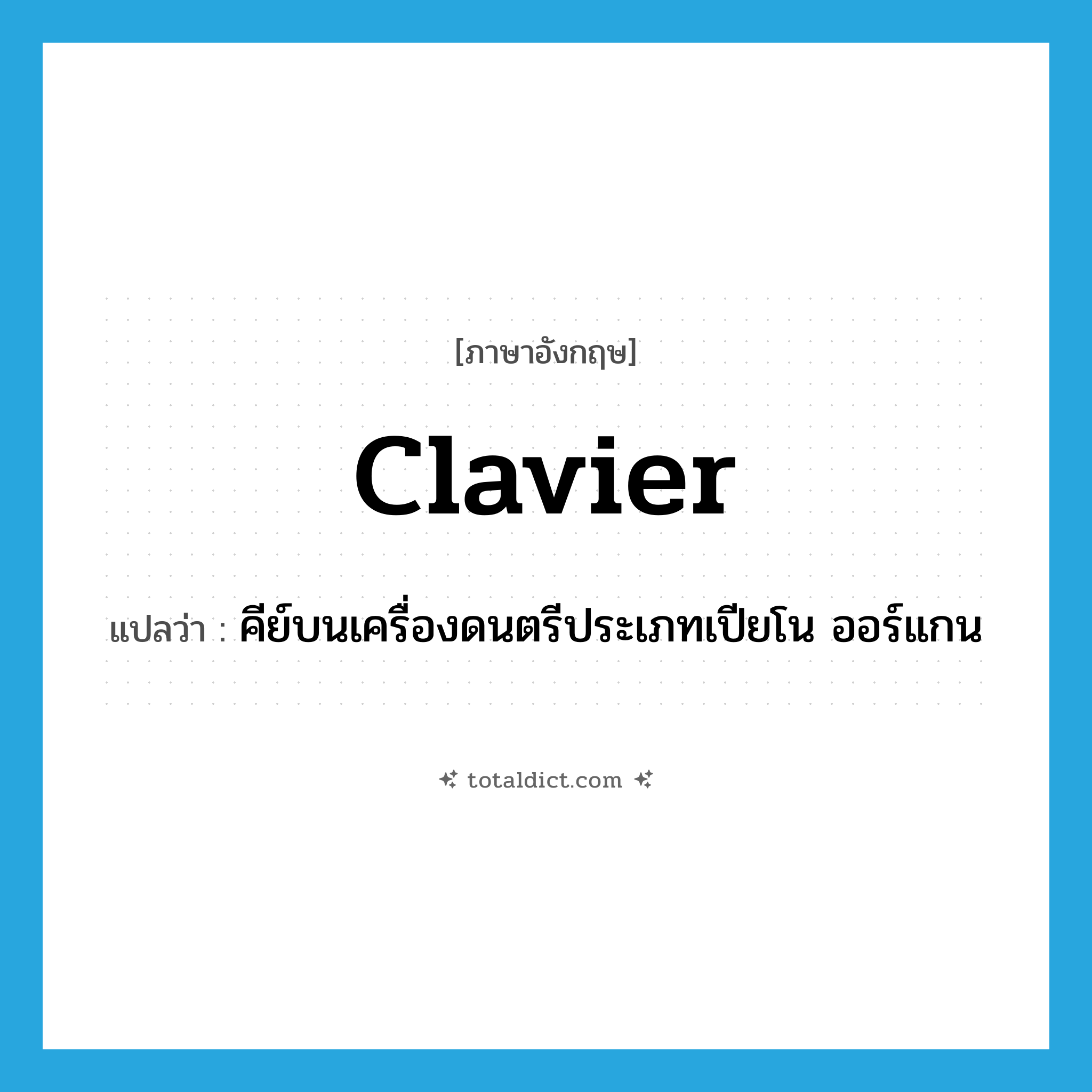 clavier แปลว่า?, คำศัพท์ภาษาอังกฤษ clavier แปลว่า คีย์บนเครื่องดนตรีประเภทเปียโน ออร์แกน ประเภท N หมวด N