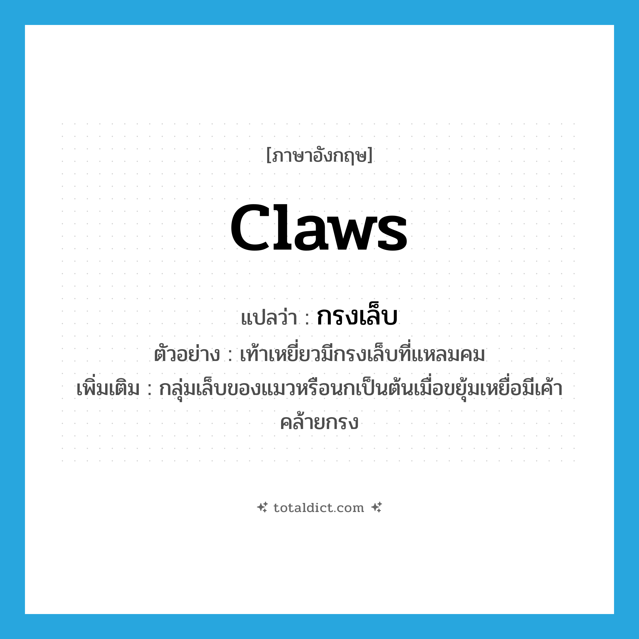 กรงเล็บ ภาษาอังกฤษ?, คำศัพท์ภาษาอังกฤษ กรงเล็บ แปลว่า claws ประเภท N ตัวอย่าง เท้าเหยี่ยวมีกรงเล็บที่แหลมคม เพิ่มเติม กลุ่มเล็บของแมวหรือนกเป็นต้นเมื่อขยุ้มเหยื่อมีเค้าคล้ายกรง หมวด N