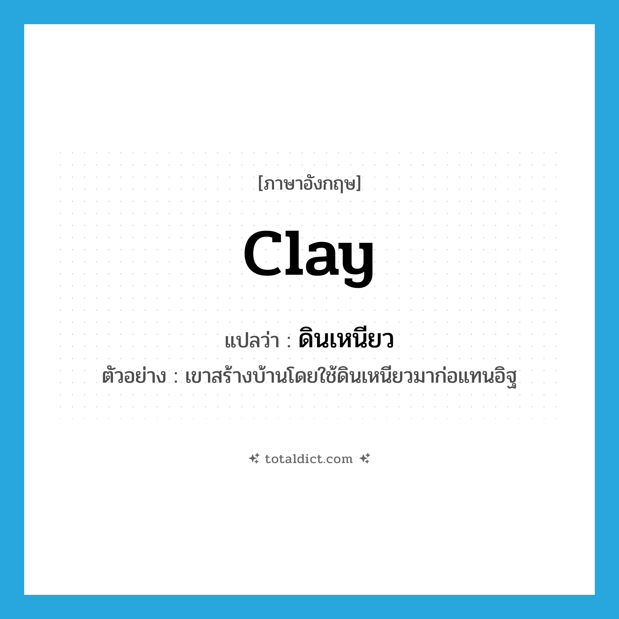 clay แปลว่า?, คำศัพท์ภาษาอังกฤษ clay แปลว่า ดินเหนียว ประเภท N ตัวอย่าง เขาสร้างบ้านโดยใช้ดินเหนียวมาก่อแทนอิฐ หมวด N