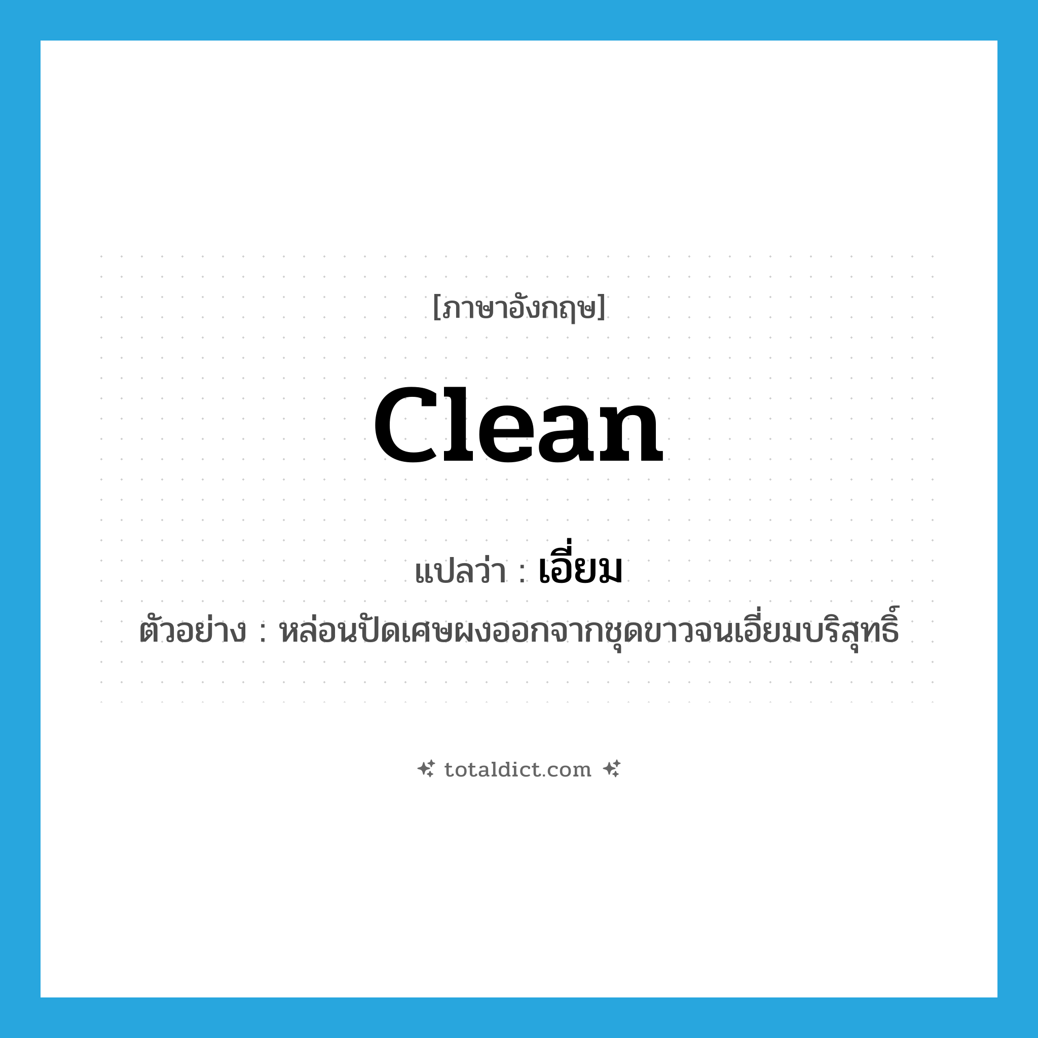 clean แปลว่า?, คำศัพท์ภาษาอังกฤษ clean แปลว่า เอี่ยม ประเภท V ตัวอย่าง หล่อนปัดเศษผงออกจากชุดขาวจนเอี่ยมบริสุทธิ์ หมวด V