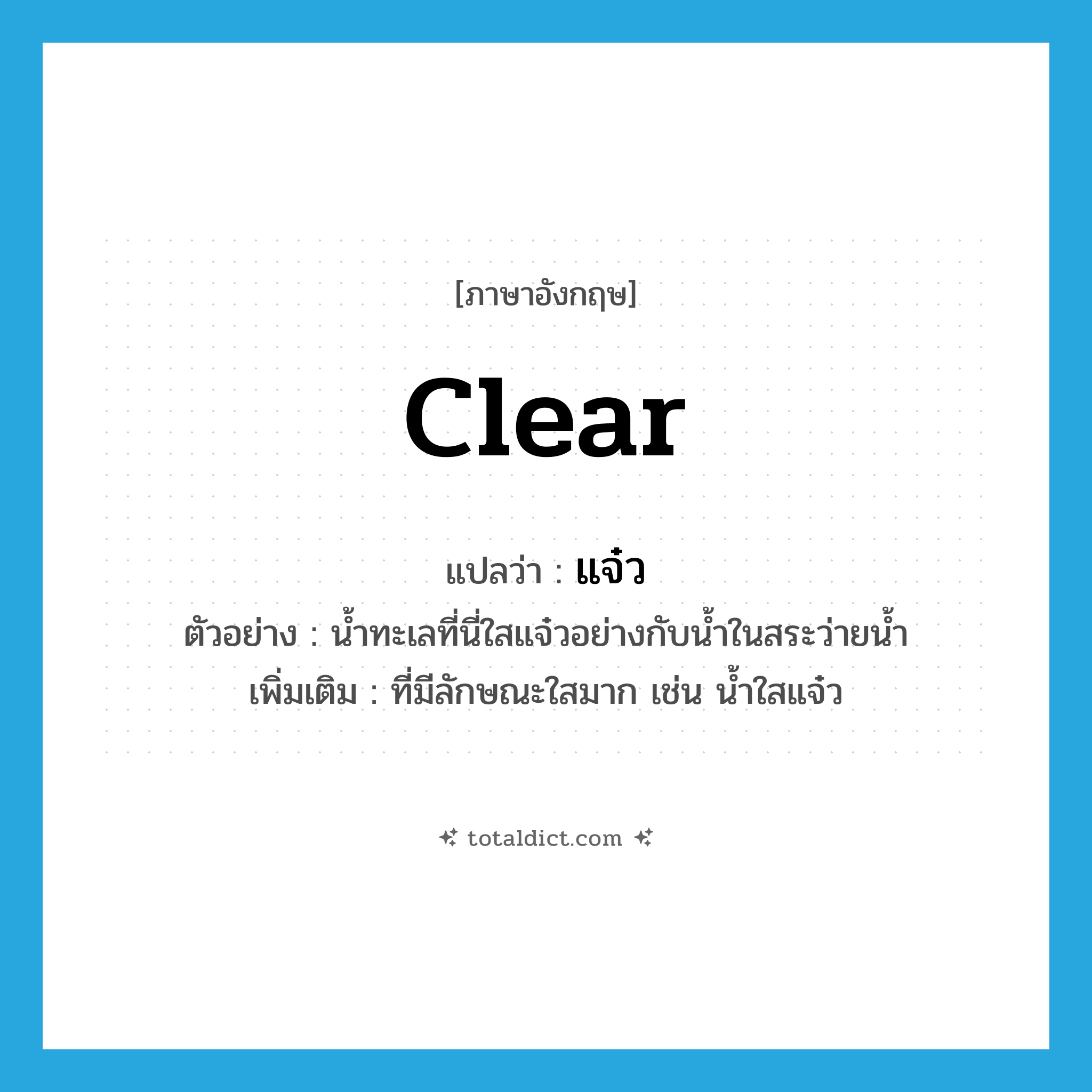 clear แปลว่า?, คำศัพท์ภาษาอังกฤษ clear แปลว่า แจ๋ว ประเภท ADJ ตัวอย่าง น้ำทะเลที่นี่ใสแจ๋วอย่างกับน้ำในสระว่ายน้ำ เพิ่มเติม ที่มีลักษณะใสมาก เช่น น้ำใสแจ๋ว หมวด ADJ