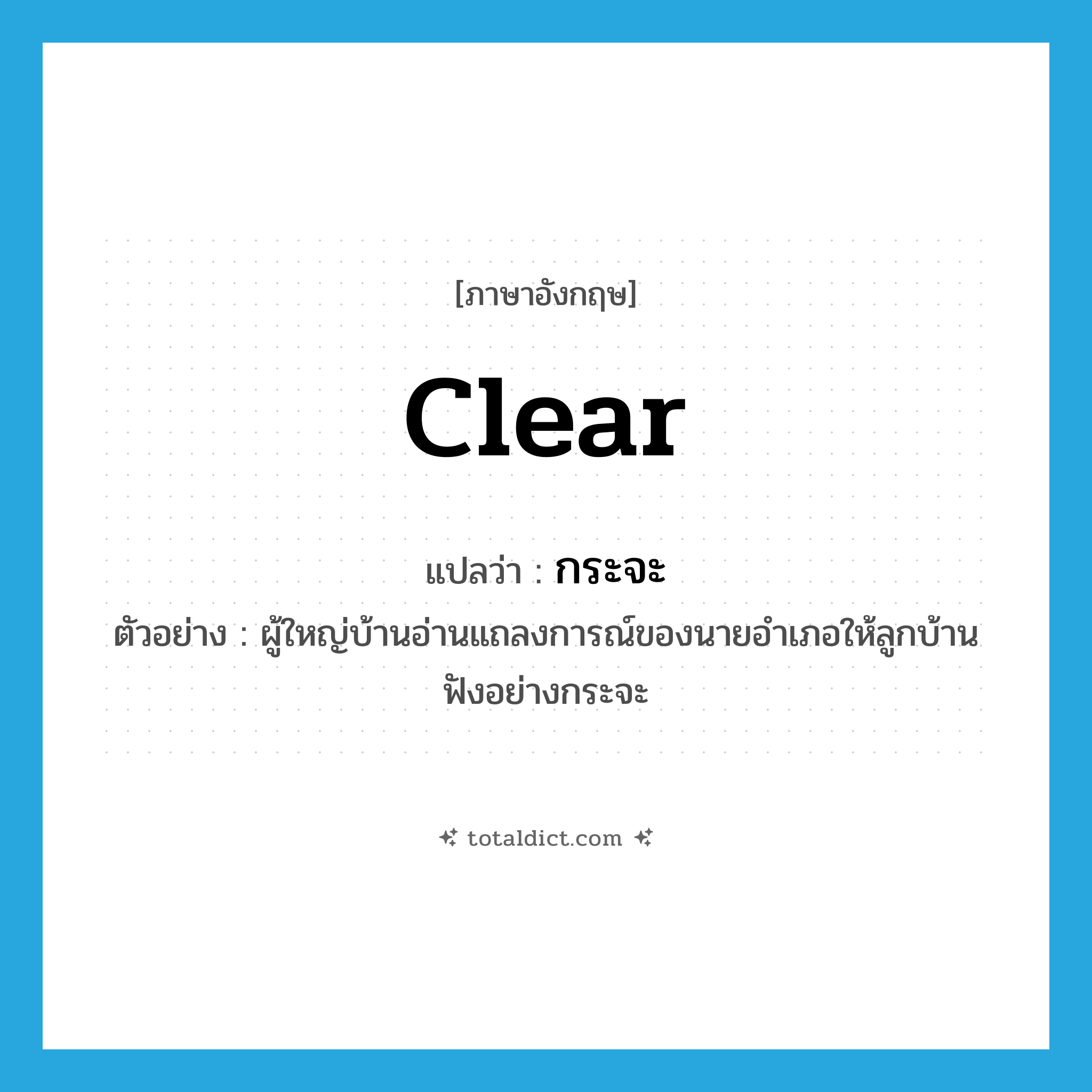 clear แปลว่า?, คำศัพท์ภาษาอังกฤษ clear แปลว่า กระจะ ประเภท ADV ตัวอย่าง ผู้ใหญ่บ้านอ่านแถลงการณ์ของนายอำเภอให้ลูกบ้านฟังอย่างกระจะ หมวด ADV