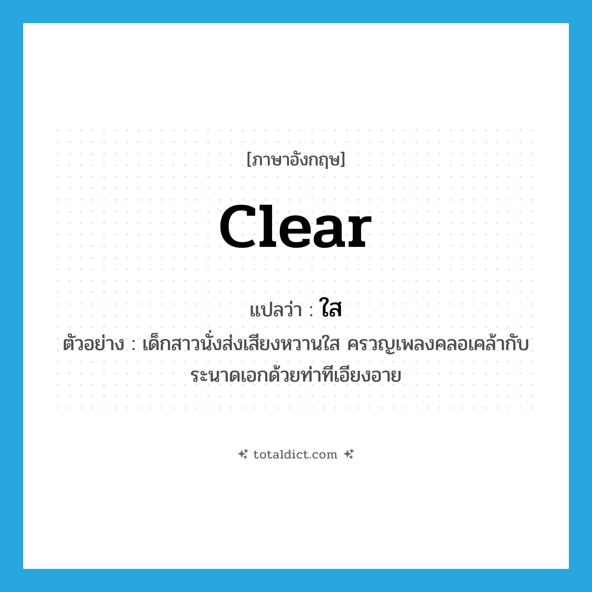 clear แปลว่า?, คำศัพท์ภาษาอังกฤษ clear แปลว่า ใส ประเภท ADJ ตัวอย่าง เด็กสาวนั่งส่งเสียงหวานใส ครวญเพลงคลอเคล้ากับระนาดเอกด้วยท่าทีเอียงอาย หมวด ADJ