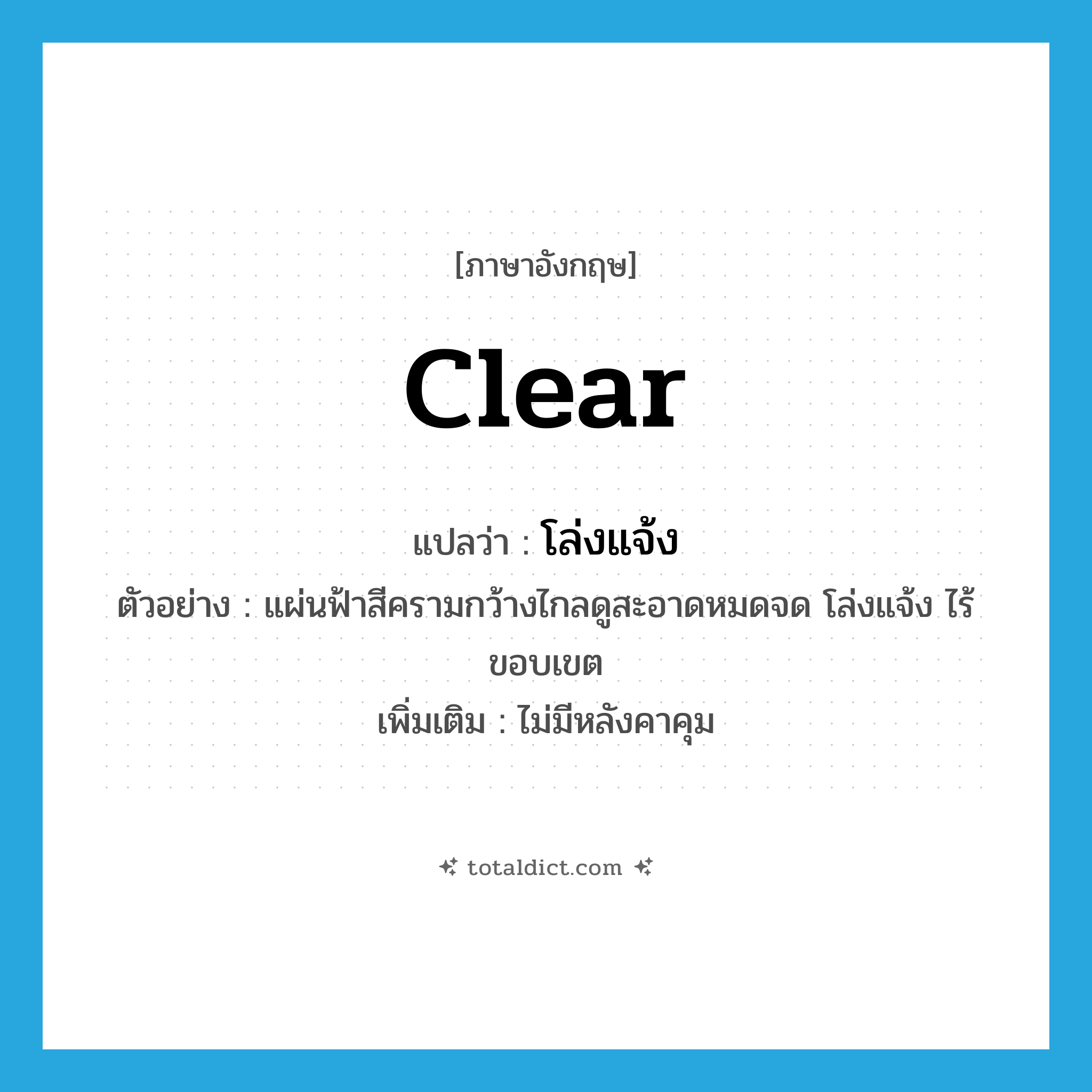 clear แปลว่า?, คำศัพท์ภาษาอังกฤษ clear แปลว่า โล่งแจ้ง ประเภท ADJ ตัวอย่าง แผ่นฟ้าสีครามกว้างไกลดูสะอาดหมดจด โล่งแจ้ง ไร้ขอบเขต เพิ่มเติม ไม่มีหลังคาคุม หมวด ADJ