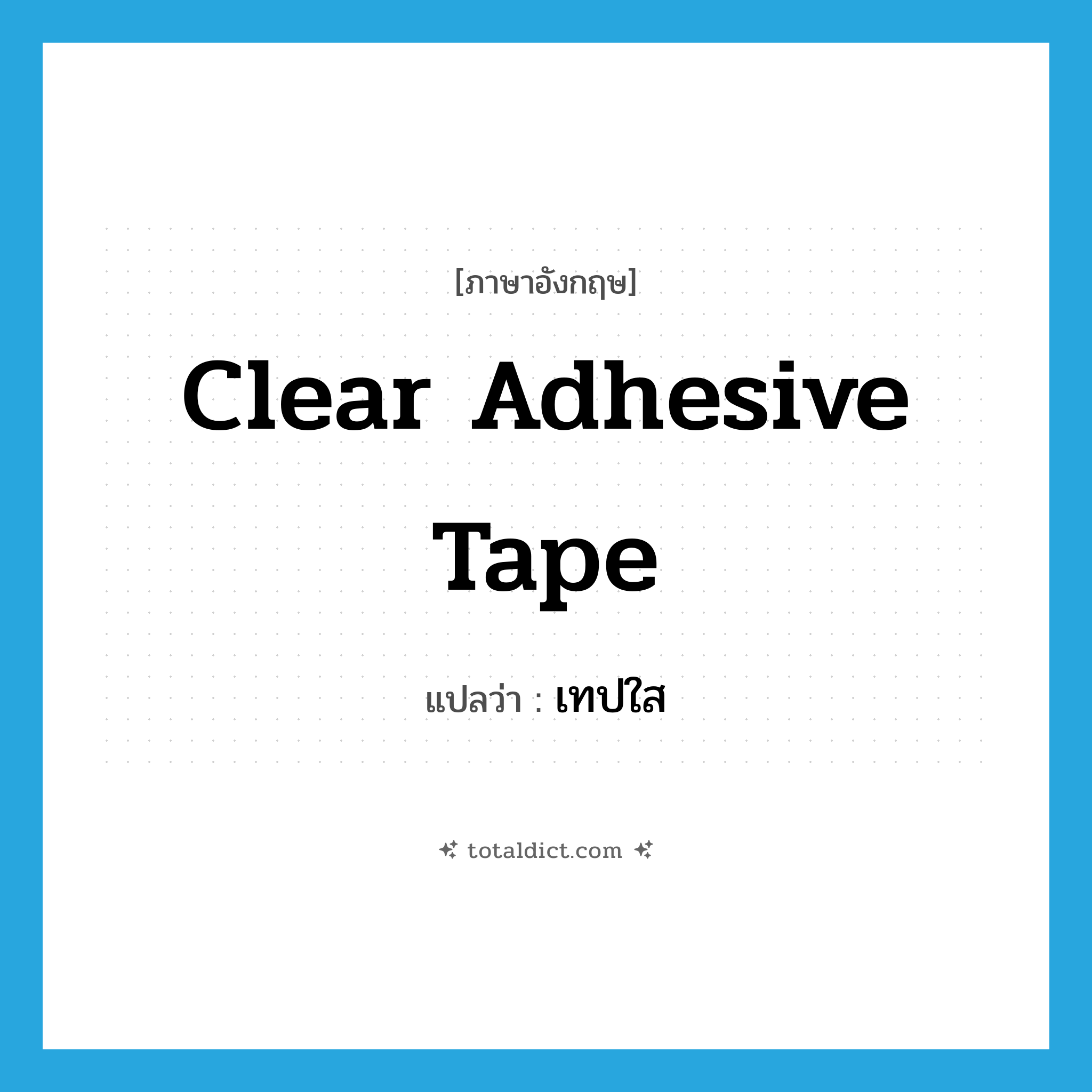 clear adhesive tape แปลว่า?, คำศัพท์ภาษาอังกฤษ clear adhesive tape แปลว่า เทปใส ประเภท N หมวด N