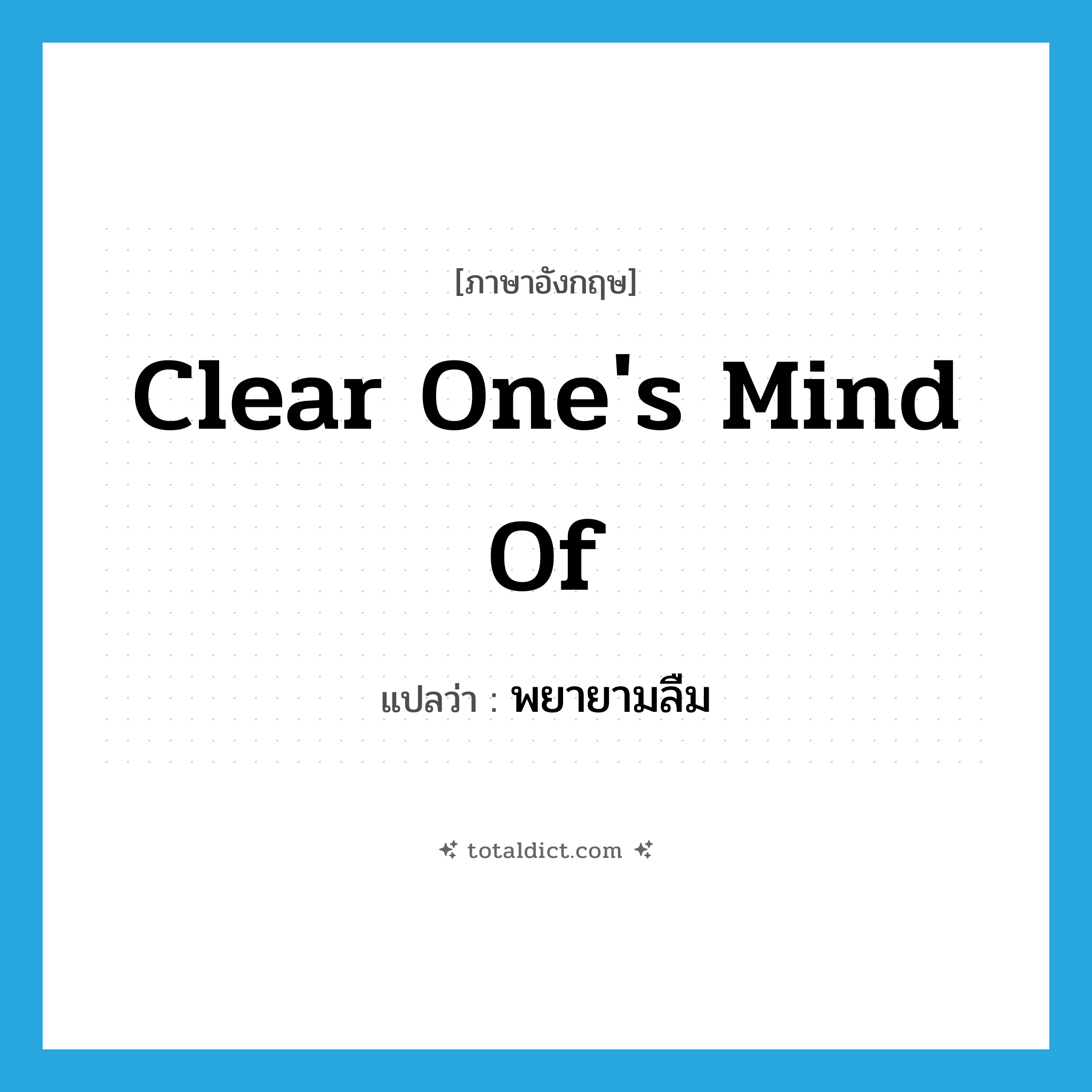 clear one&#39;s mind of แปลว่า?, คำศัพท์ภาษาอังกฤษ clear one&#39;s mind of แปลว่า พยายามลืม ประเภท IDM หมวด IDM