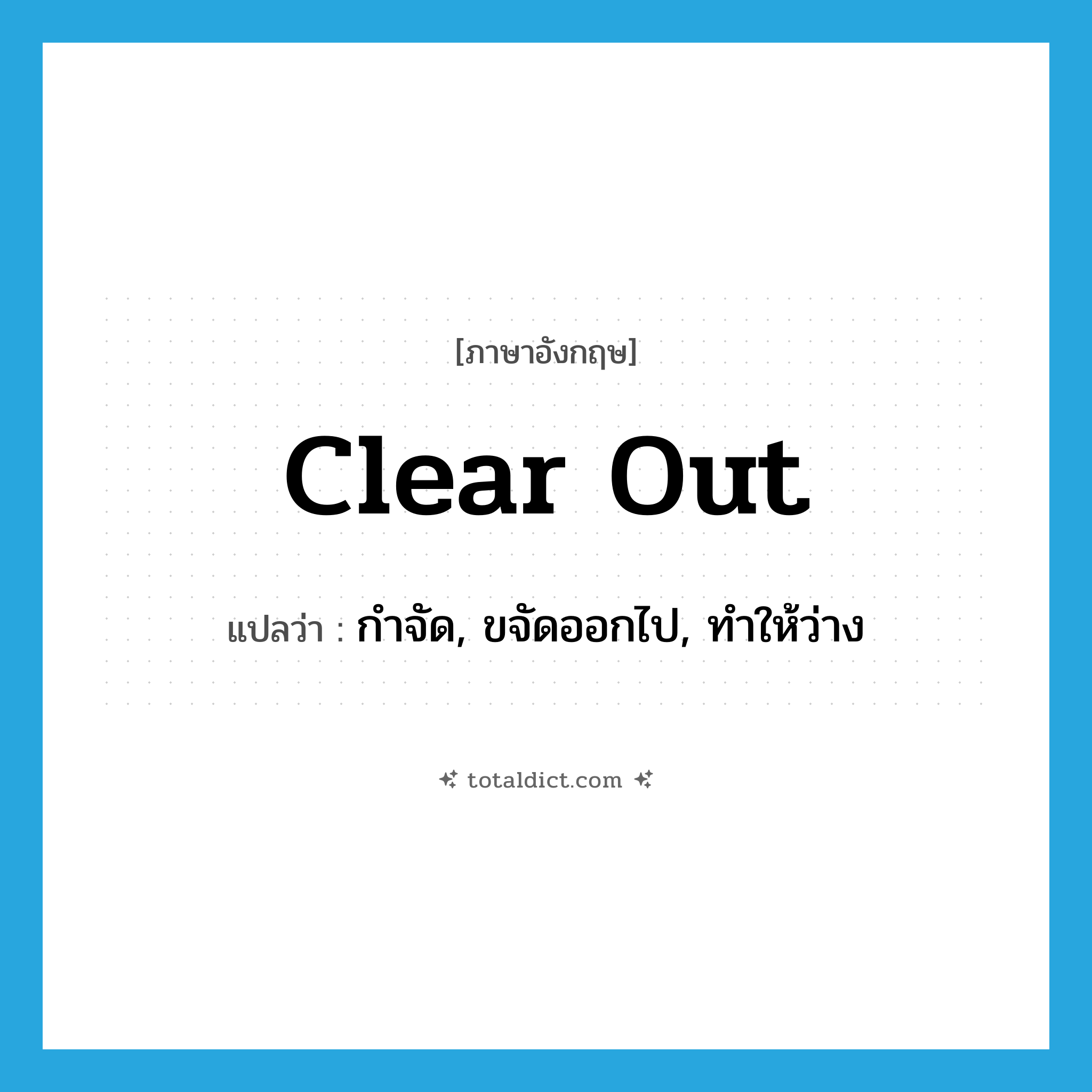 clear out แปลว่า?, คำศัพท์ภาษาอังกฤษ clear out แปลว่า กำจัด, ขจัดออกไป, ทำให้ว่าง ประเภท PHRV หมวด PHRV