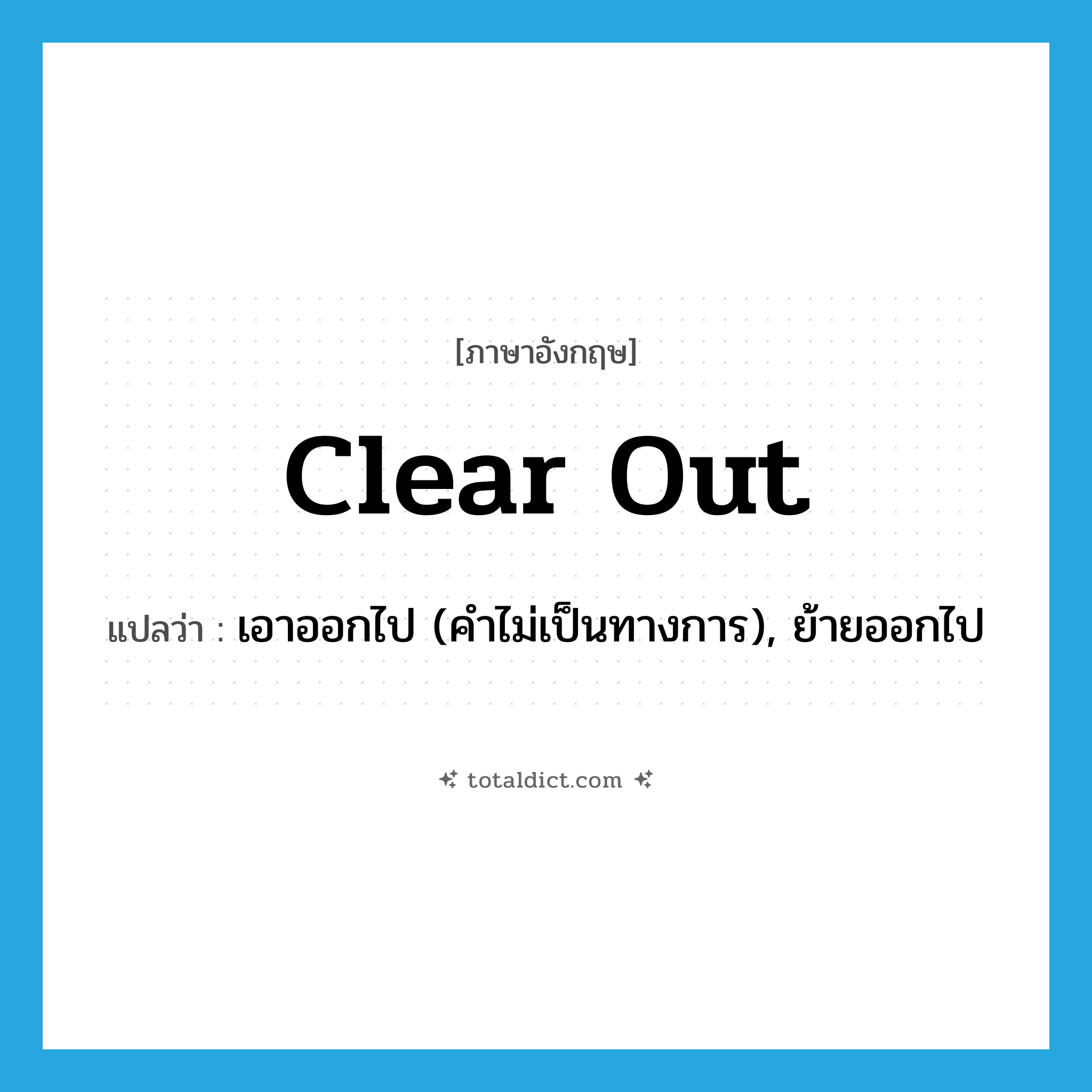 clear out แปลว่า?, คำศัพท์ภาษาอังกฤษ clear out แปลว่า เอาออกไป (คำไม่เป็นทางการ), ย้ายออกไป ประเภท PHRV หมวด PHRV