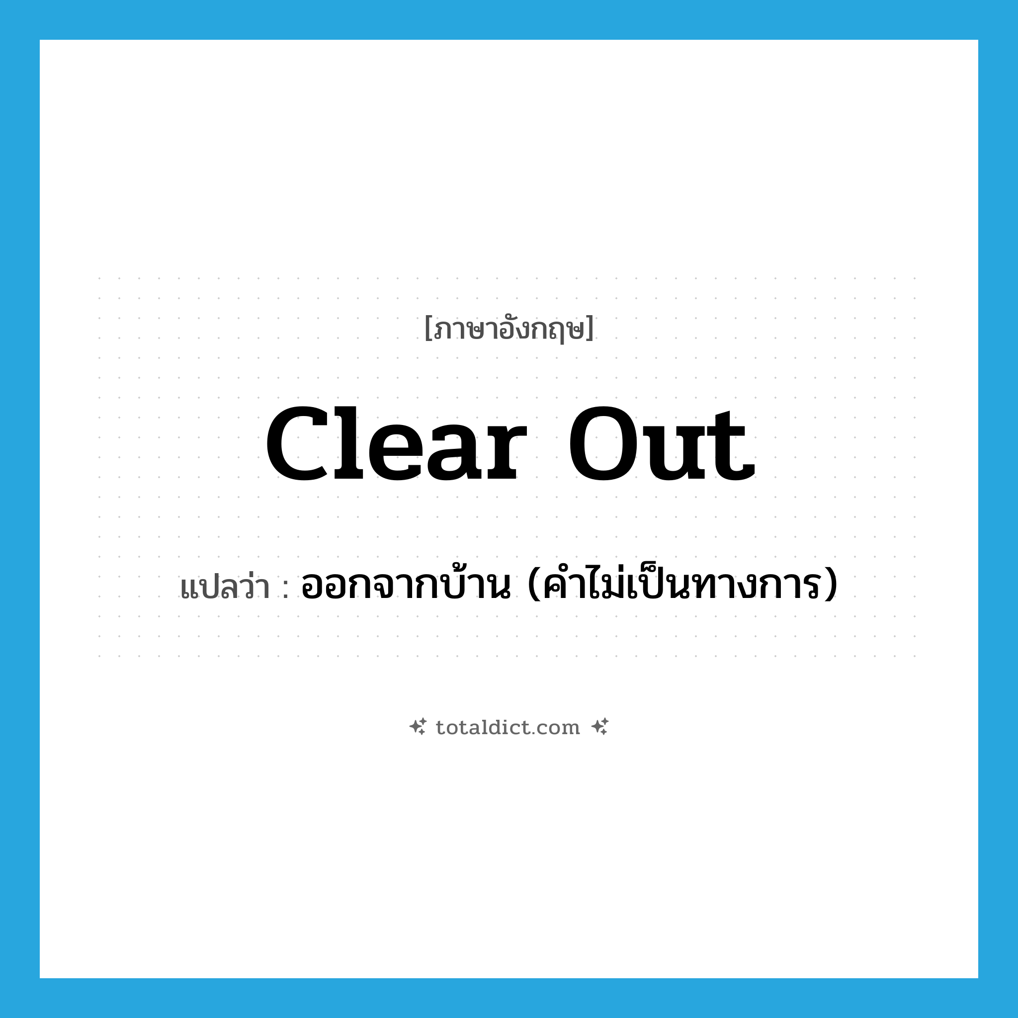 clear out แปลว่า?, คำศัพท์ภาษาอังกฤษ clear out แปลว่า ออกจากบ้าน (คำไม่เป็นทางการ) ประเภท PHRV หมวด PHRV