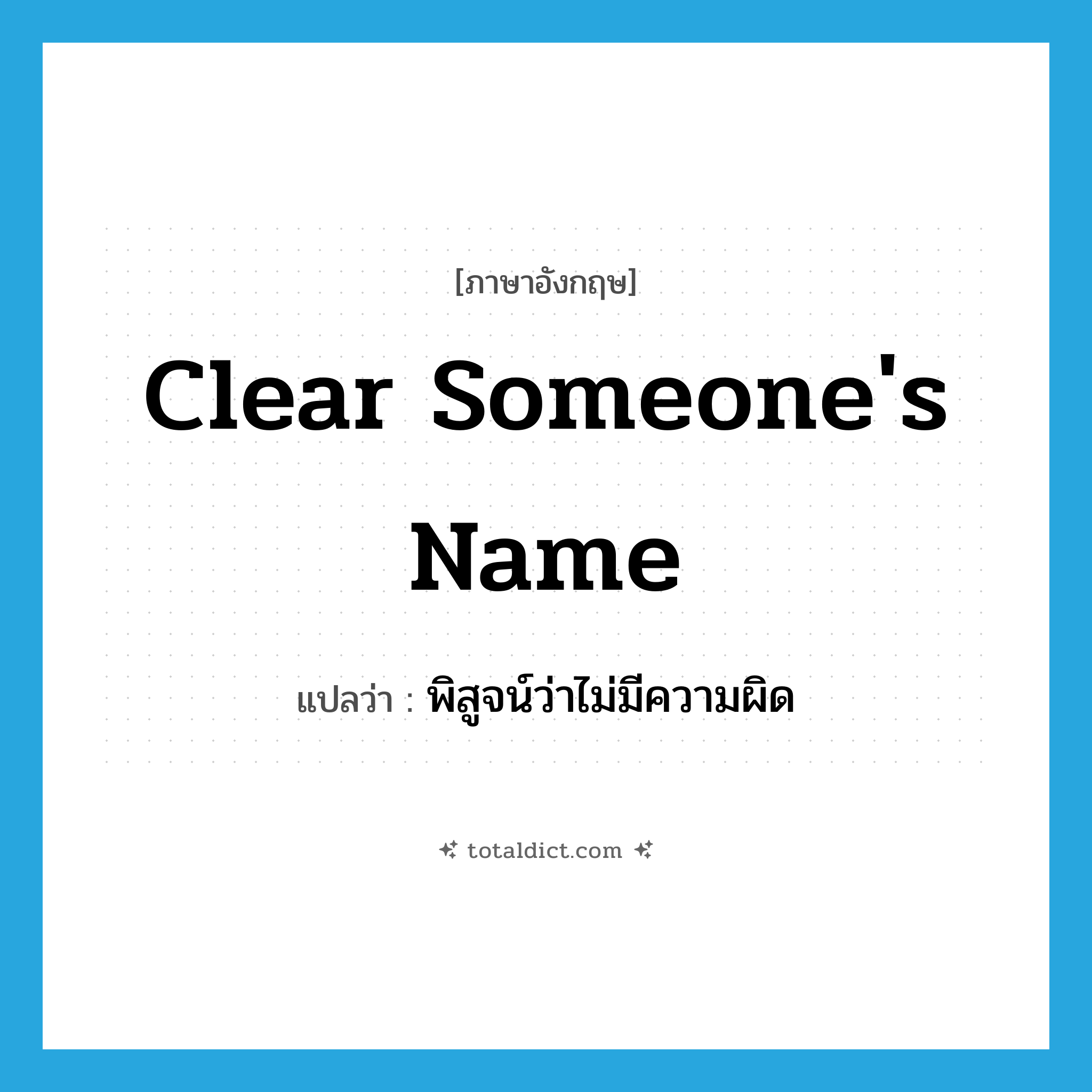 clear someone&#39;s name แปลว่า?, คำศัพท์ภาษาอังกฤษ clear someone&#39;s name แปลว่า พิสูจน์ว่าไม่มีความผิด ประเภท IDM หมวด IDM