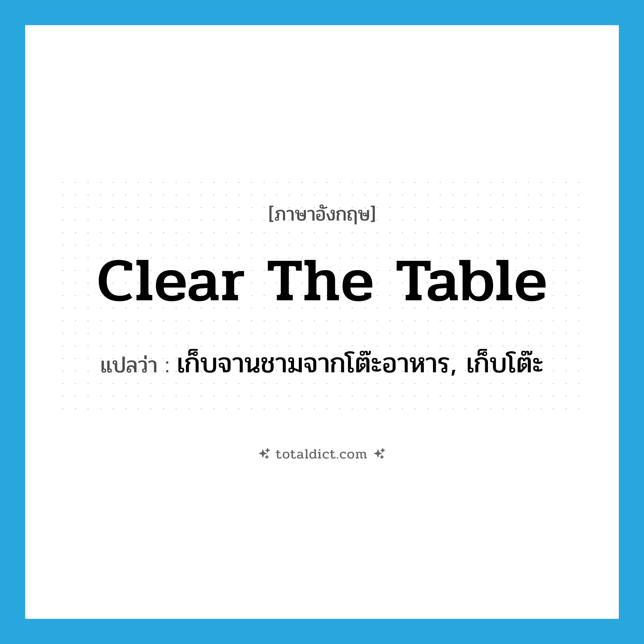 clear the table แปลว่า?, คำศัพท์ภาษาอังกฤษ clear the table แปลว่า เก็บจานชามจากโต๊ะอาหาร, เก็บโต๊ะ ประเภท IDM หมวด IDM