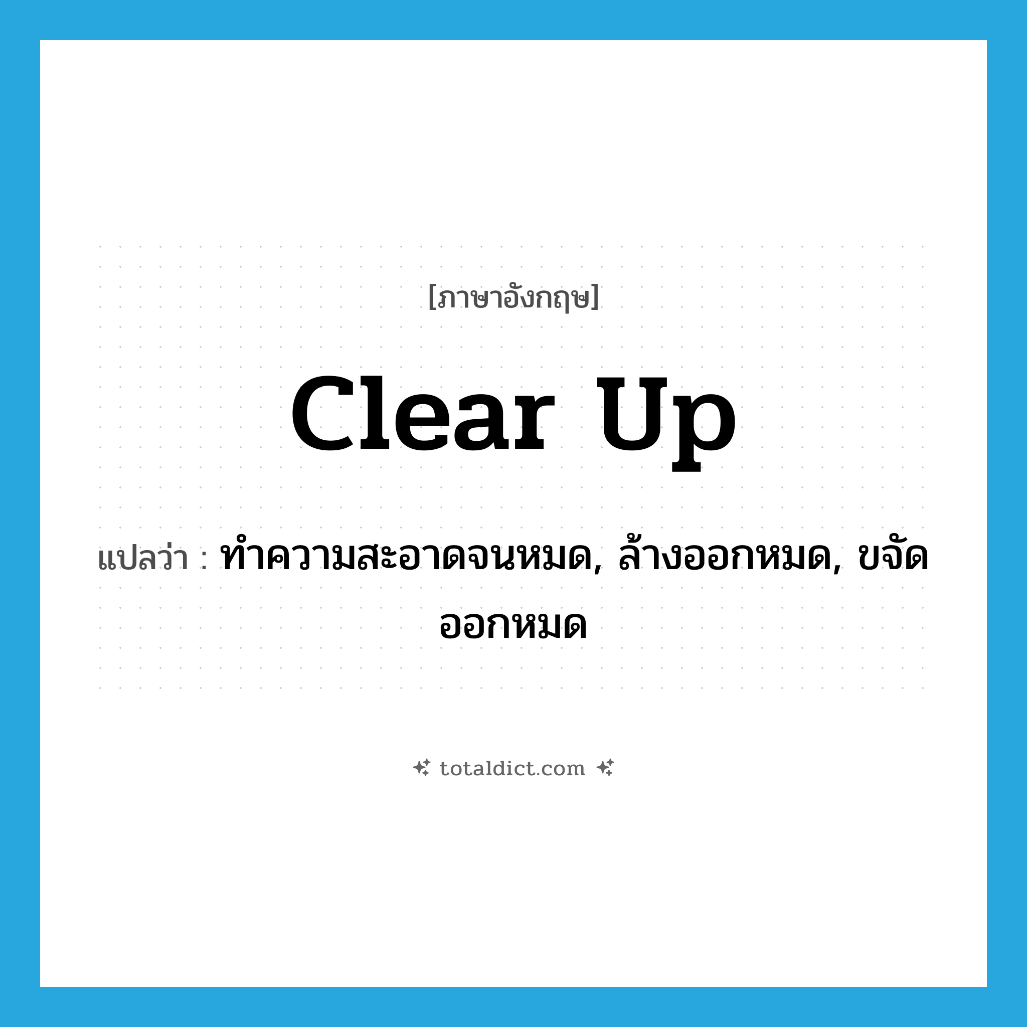 clear up แปลว่า?, คำศัพท์ภาษาอังกฤษ clear up แปลว่า ทำความสะอาดจนหมด, ล้างออกหมด, ขจัดออกหมด ประเภท PHRV หมวด PHRV