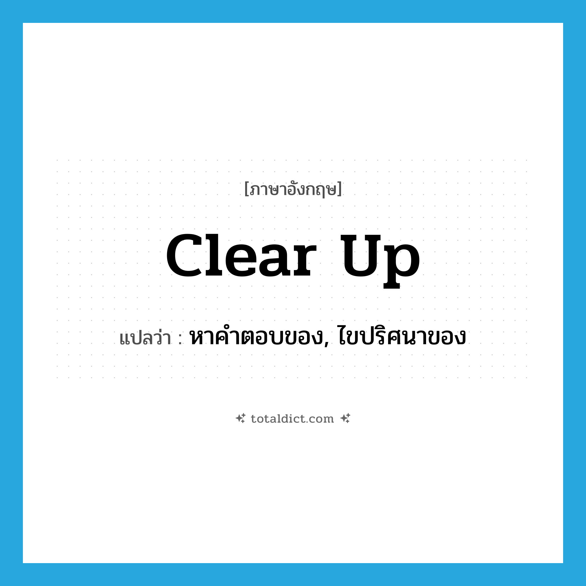 clear up แปลว่า?, คำศัพท์ภาษาอังกฤษ clear up แปลว่า หาคำตอบของ, ไขปริศนาของ ประเภท PHRV หมวด PHRV