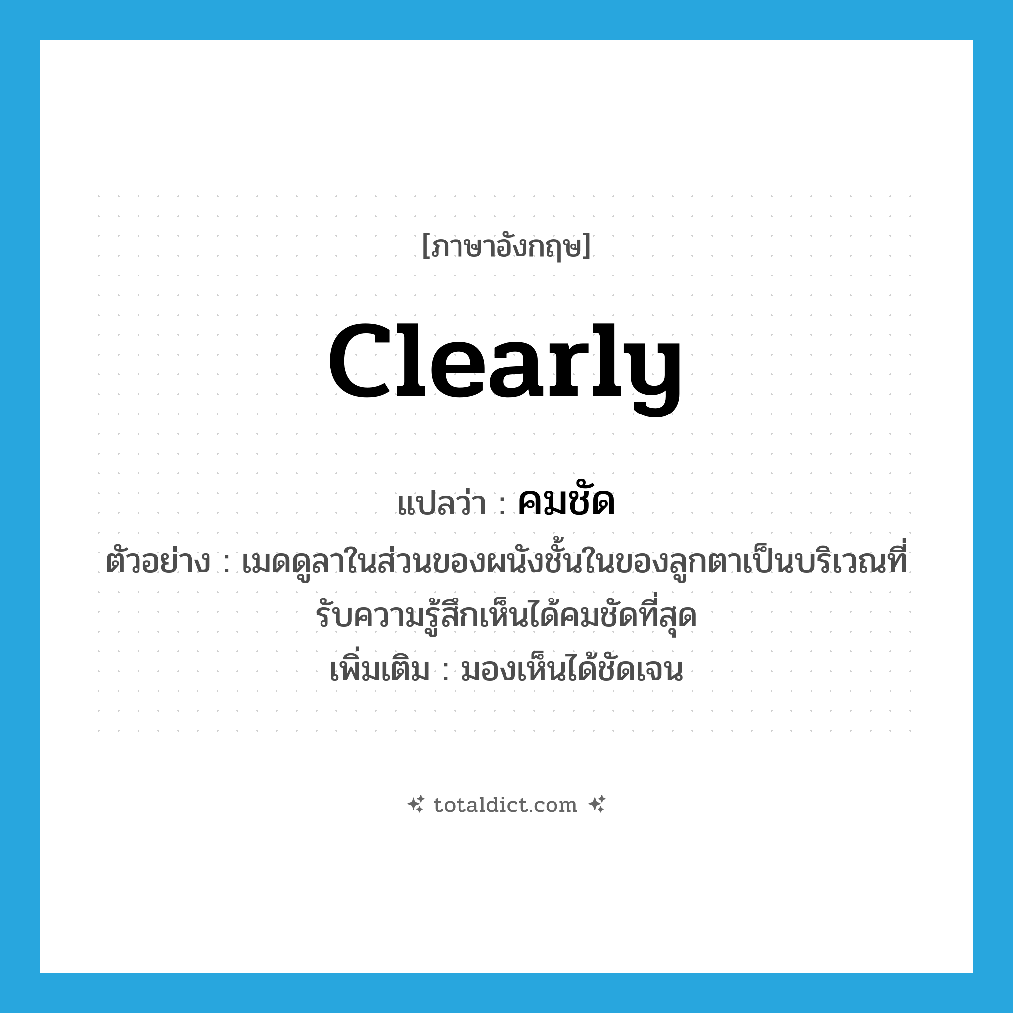 clearly แปลว่า?, คำศัพท์ภาษาอังกฤษ clearly แปลว่า คมชัด ประเภท ADV ตัวอย่าง เมดดูลาในส่วนของผนังชั้นในของลูกตาเป็นบริเวณที่รับความรู้สึกเห็นได้คมชัดที่สุด เพิ่มเติม มองเห็นได้ชัดเจน หมวด ADV