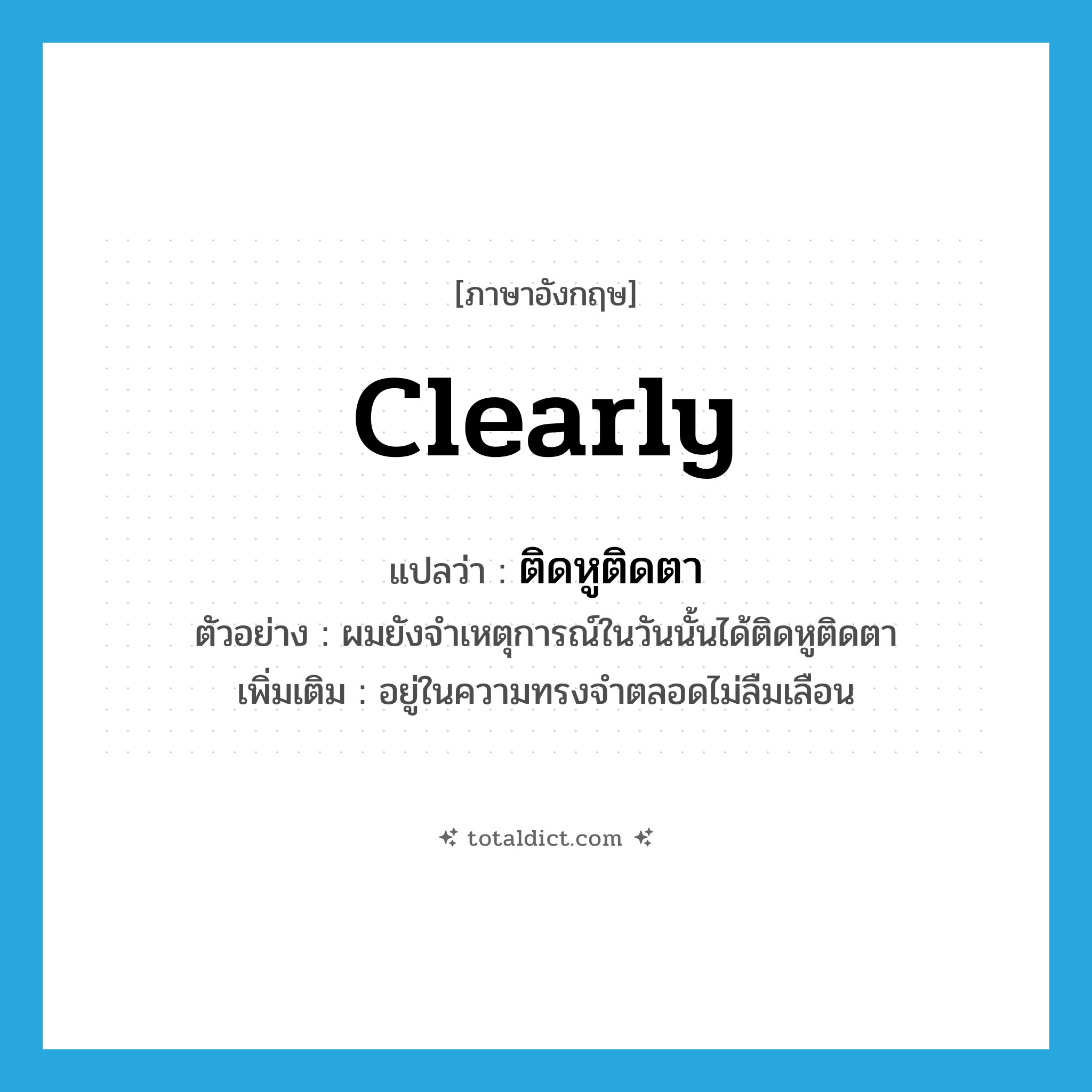 clearly แปลว่า?, คำศัพท์ภาษาอังกฤษ clearly แปลว่า ติดหูติดตา ประเภท ADV ตัวอย่าง ผมยังจำเหตุการณ์ในวันนั้นได้ติดหูติดตา เพิ่มเติม อยู่ในความทรงจำตลอดไม่ลืมเลือน หมวด ADV