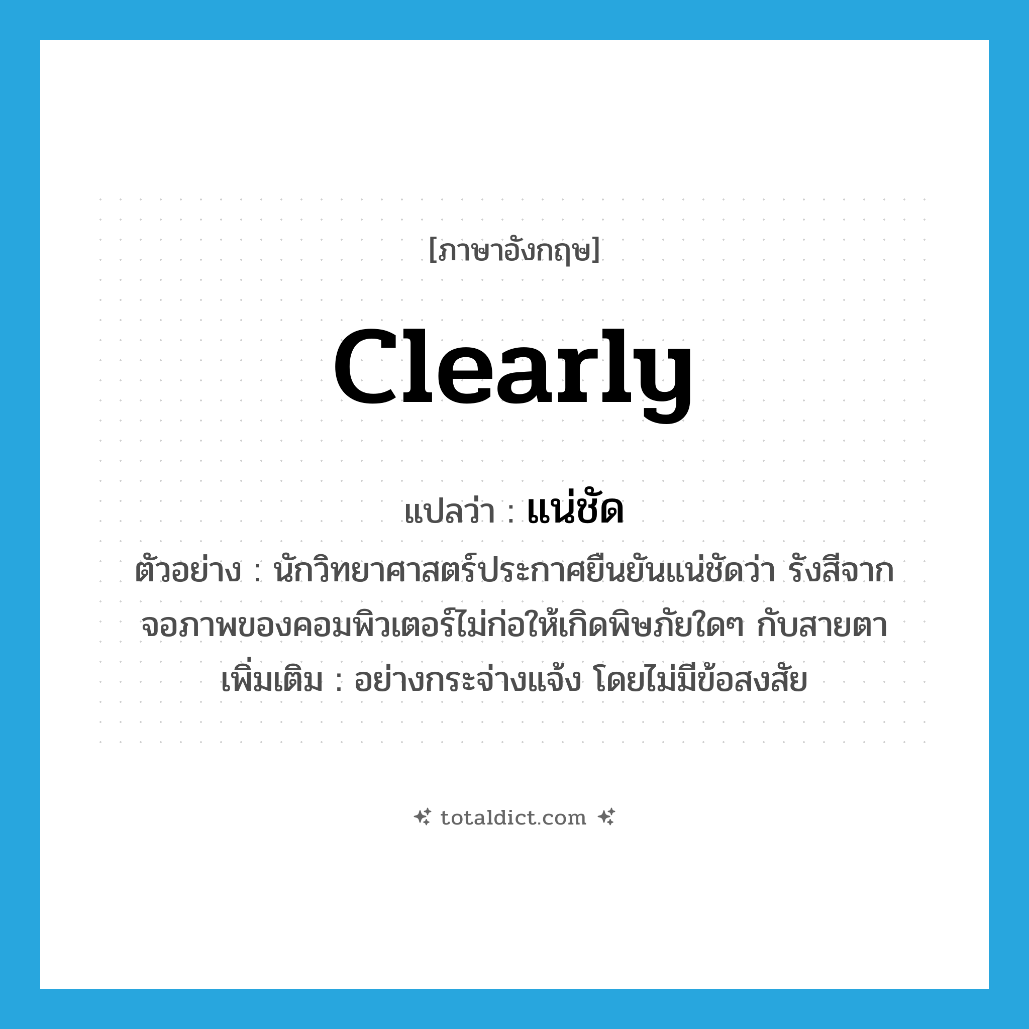 clearly แปลว่า?, คำศัพท์ภาษาอังกฤษ clearly แปลว่า แน่ชัด ประเภท ADV ตัวอย่าง นักวิทยาศาสตร์ประกาศยืนยันแน่ชัดว่า รังสีจากจอภาพของคอมพิวเตอร์ไม่ก่อให้เกิดพิษภัยใดๆ กับสายตา เพิ่มเติม อย่างกระจ่างแจ้ง โดยไม่มีข้อสงสัย หมวด ADV