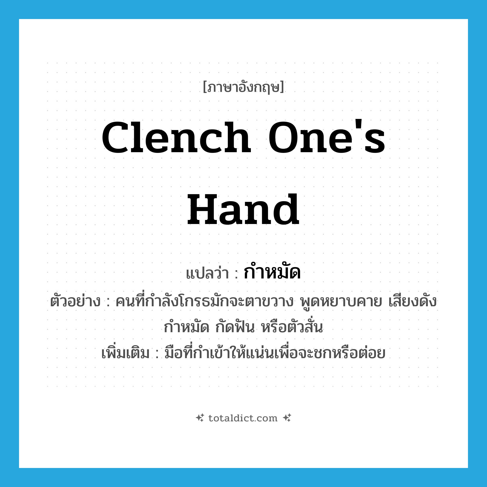 clench one&#39;s hand แปลว่า?, คำศัพท์ภาษาอังกฤษ clench one&#39;s hand แปลว่า กำหมัด ประเภท V ตัวอย่าง คนที่กำลังโกรธมักจะตาขวาง พูดหยาบคาย เสียงดัง กำหมัด กัดฟัน หรือตัวสั่น เพิ่มเติม มือที่กำเข้าให้แน่นเพื่อจะชกหรือต่อย หมวด V