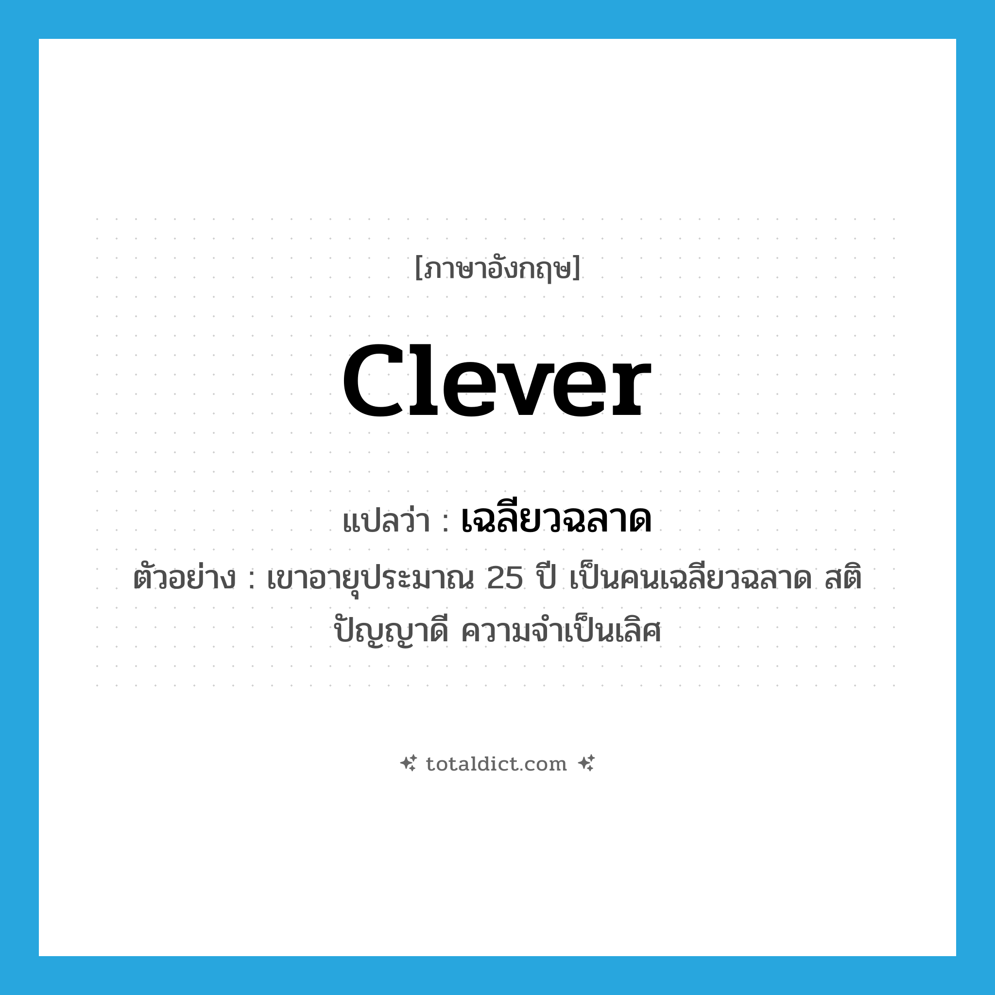 clever แปลว่า?, คำศัพท์ภาษาอังกฤษ clever แปลว่า เฉลียวฉลาด ประเภท ADJ ตัวอย่าง เขาอายุประมาณ 25 ปี เป็นคนเฉลียวฉลาด สติปัญญาดี ความจำเป็นเลิศ หมวด ADJ