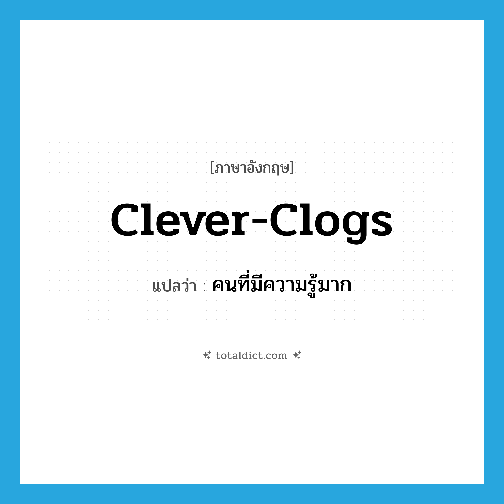 clever-clogs แปลว่า?, คำศัพท์ภาษาอังกฤษ clever-clogs แปลว่า คนที่มีความรู้มาก ประเภท SL หมวด SL