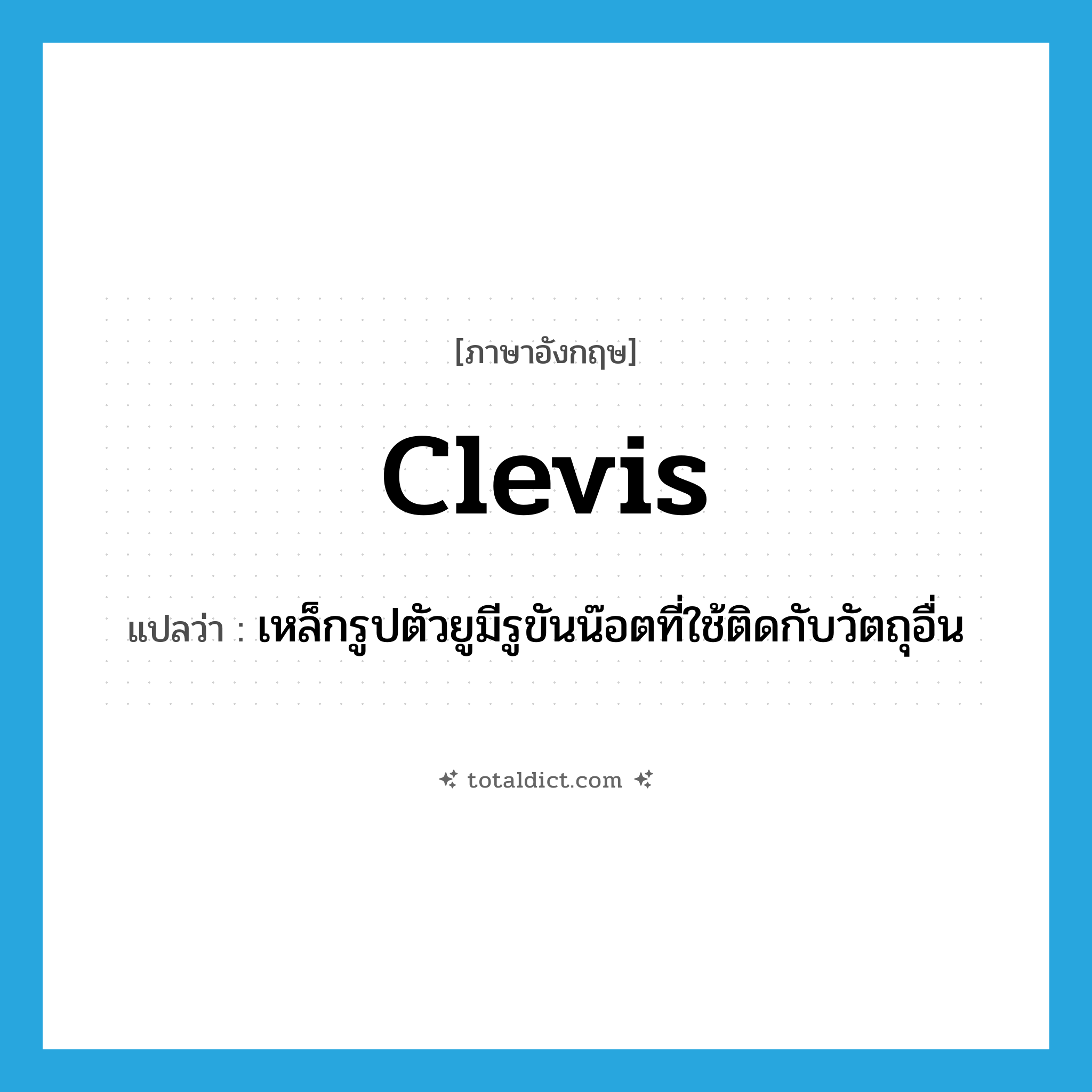 clevis แปลว่า?, คำศัพท์ภาษาอังกฤษ clevis แปลว่า เหล็กรูปตัวยูมีรูขันน๊อตที่ใช้ติดกับวัตถุอื่น ประเภท N หมวด N