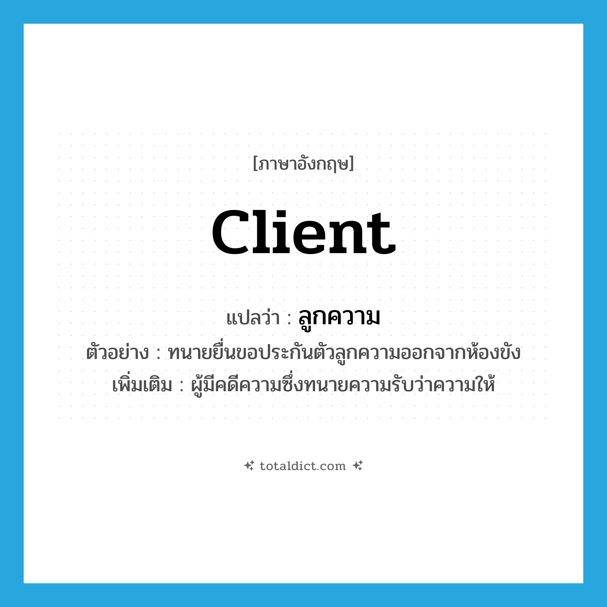 client แปลว่า?, คำศัพท์ภาษาอังกฤษ client แปลว่า ลูกความ ประเภท N ตัวอย่าง ทนายยื่นขอประกันตัวลูกความออกจากห้องขัง เพิ่มเติม ผู้มีคดีความซึ่งทนายความรับว่าความให้ หมวด N