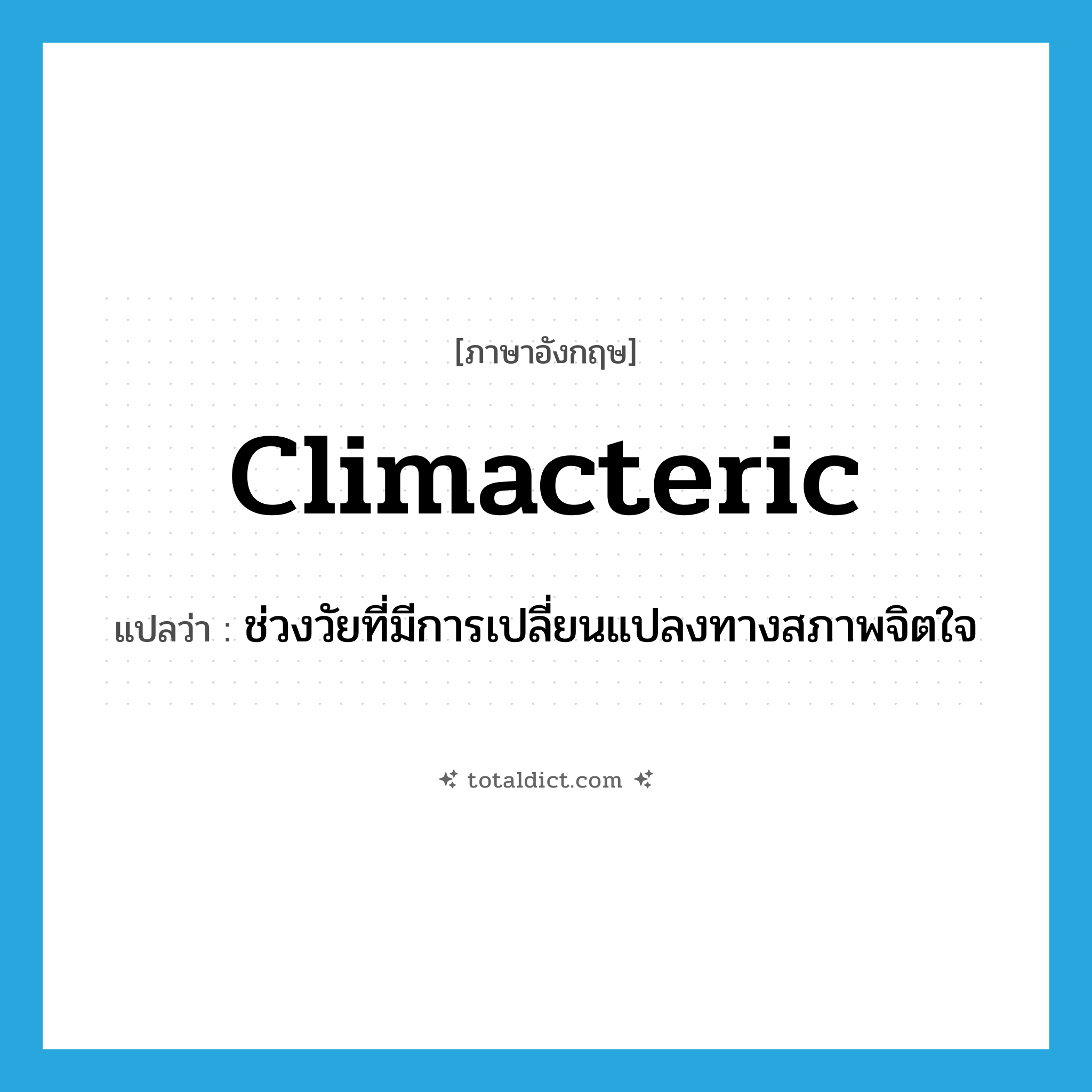 climacteric แปลว่า?, คำศัพท์ภาษาอังกฤษ climacteric แปลว่า ช่วงวัยที่มีการเปลี่ยนแปลงทางสภาพจิตใจ ประเภท N หมวด N