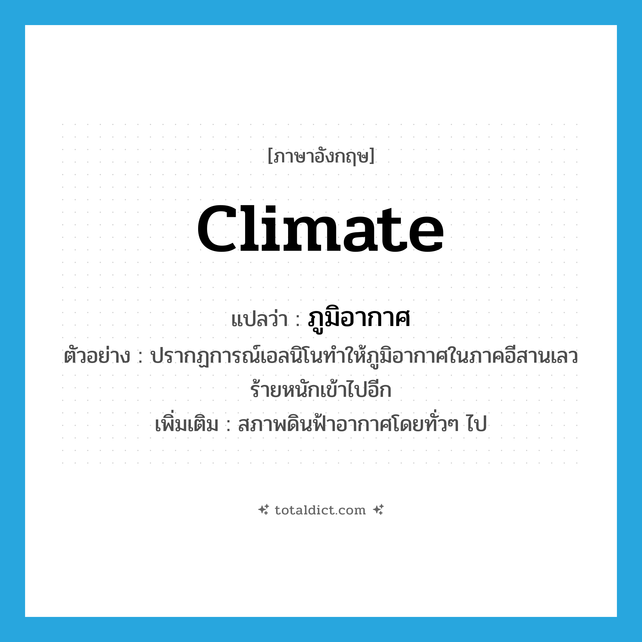 climate แปลว่า?, คำศัพท์ภาษาอังกฤษ climate แปลว่า ภูมิอากาศ ประเภท N ตัวอย่าง ปรากฏการณ์เอลนิโนทำให้ภูมิอากาศในภาคอีสานเลวร้ายหนักเข้าไปอีก เพิ่มเติม สภาพดินฟ้าอากาศโดยทั่วๆ ไป หมวด N