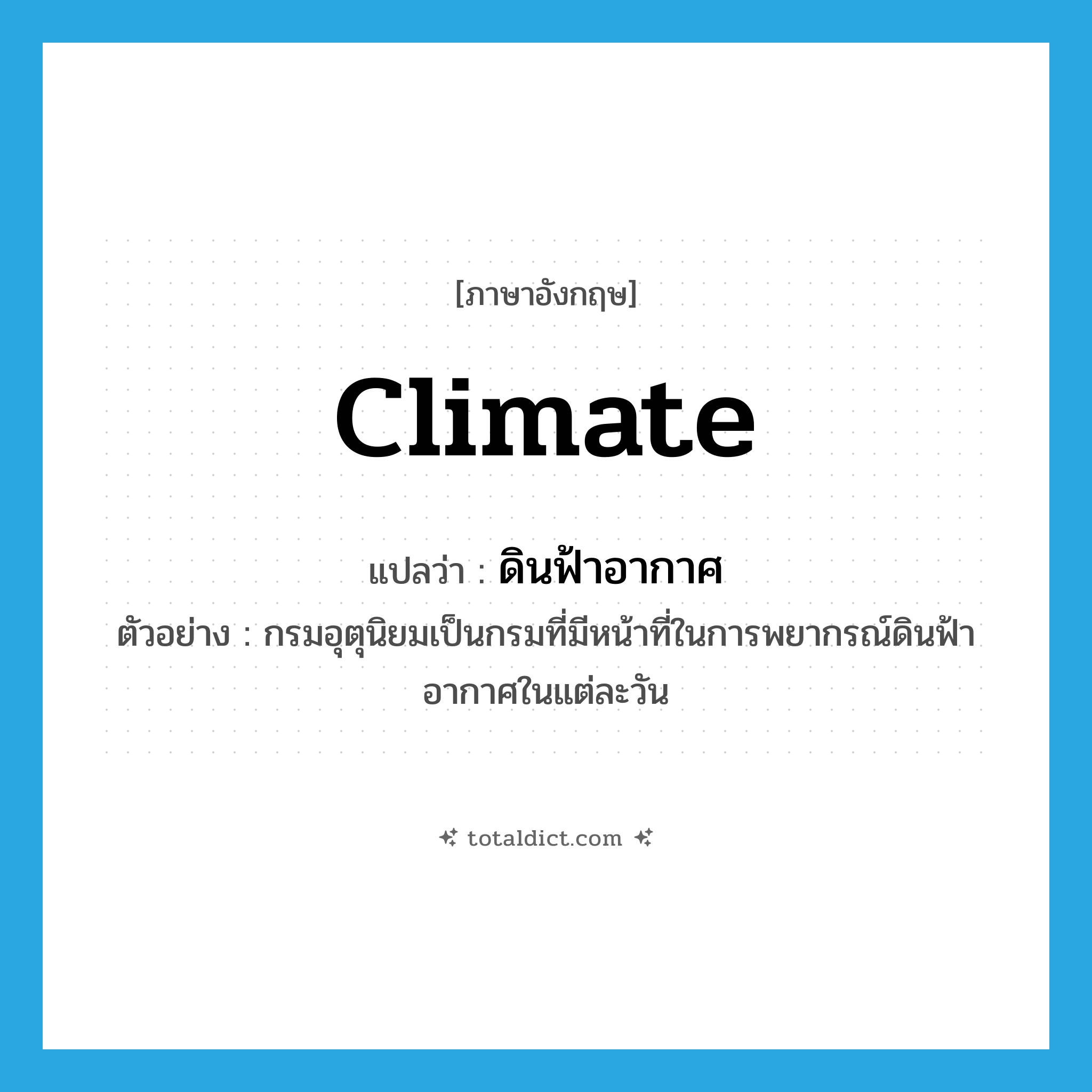 climate แปลว่า?, คำศัพท์ภาษาอังกฤษ climate แปลว่า ดินฟ้าอากาศ ประเภท N ตัวอย่าง กรมอุตุนิยมเป็นกรมที่มีหน้าที่ในการพยากรณ์ดินฟ้าอากาศในแต่ละวัน หมวด N