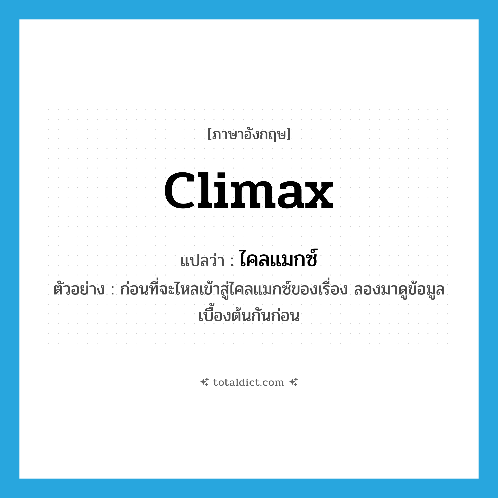 climax แปลว่า?, คำศัพท์ภาษาอังกฤษ climax แปลว่า ไคลแมกซ์ ประเภท N ตัวอย่าง ก่อนที่จะไหลเข้าสู่ไคลแมกซ์ของเรื่อง ลองมาดูข้อมูลเบื้องต้นกันก่อน หมวด N