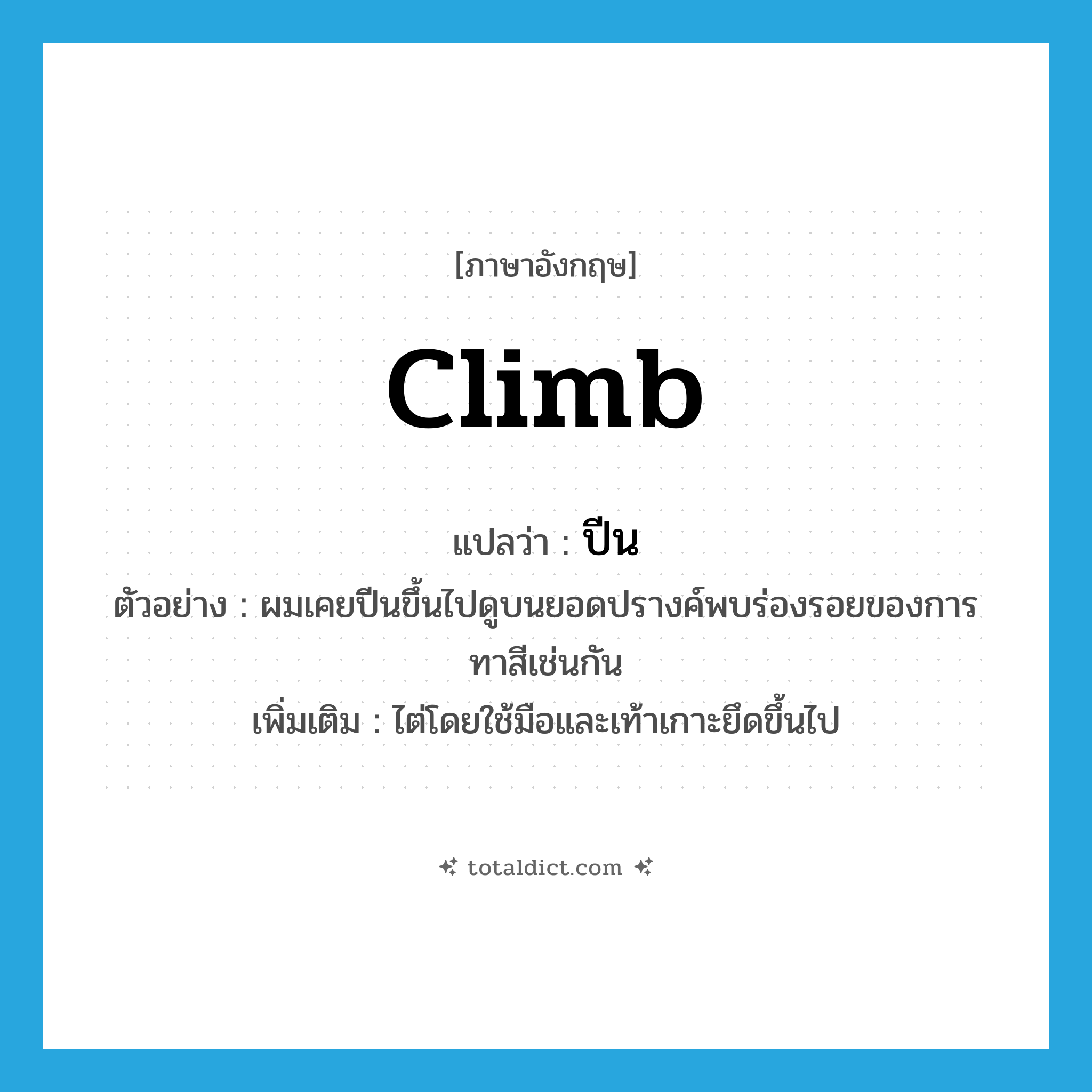 climb แปลว่า?, คำศัพท์ภาษาอังกฤษ climb แปลว่า ปีน ประเภท V ตัวอย่าง ผมเคยปีนขึ้นไปดูบนยอดปรางค์พบร่องรอยของการทาสีเช่นกัน เพิ่มเติม ไต่โดยใช้มือและเท้าเกาะยึดขึ้นไป หมวด V