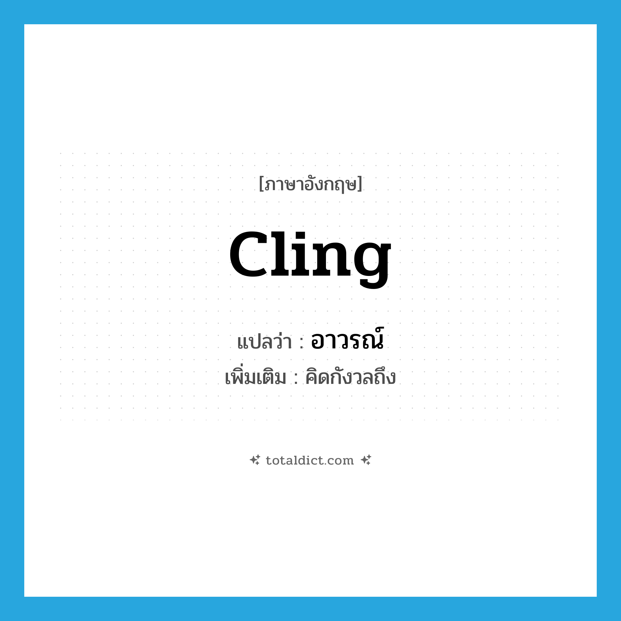 cling แปลว่า?, คำศัพท์ภาษาอังกฤษ cling แปลว่า อาวรณ์ ประเภท V เพิ่มเติม คิดกังวลถึง หมวด V