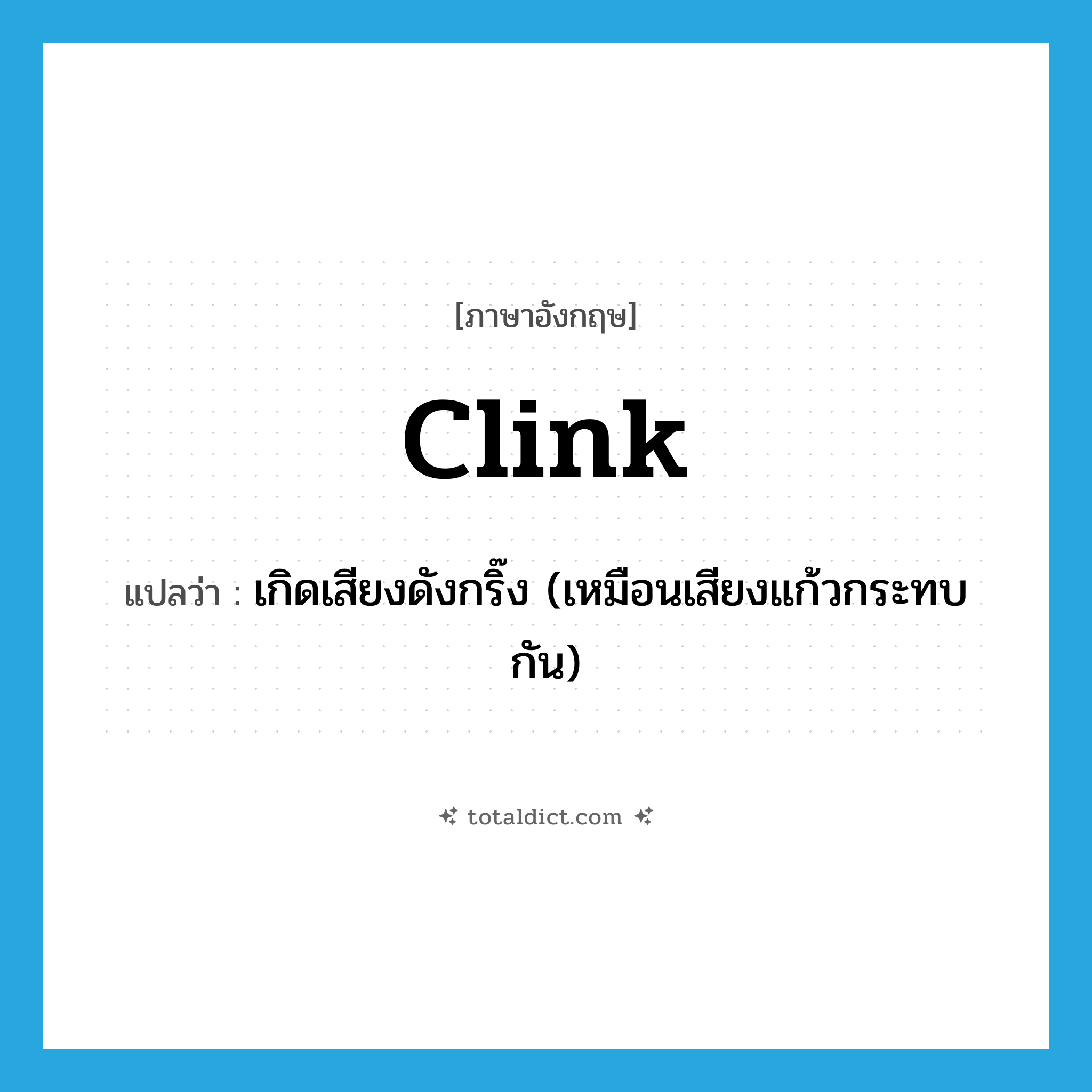 clink แปลว่า?, คำศัพท์ภาษาอังกฤษ clink แปลว่า เกิดเสียงดังกริ๊ง (เหมือนเสียงแก้วกระทบกัน) ประเภท VI หมวด VI