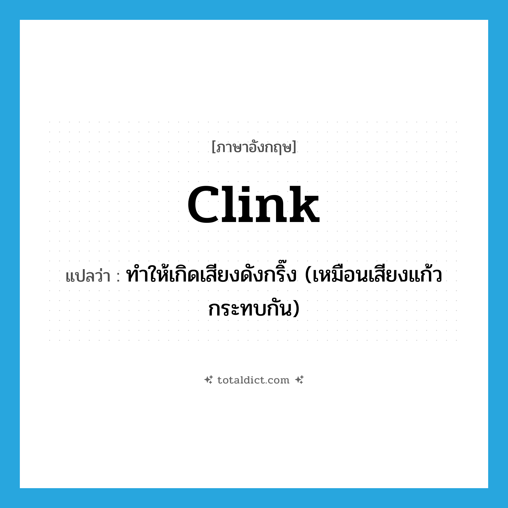 clink แปลว่า?, คำศัพท์ภาษาอังกฤษ clink แปลว่า ทำให้เกิดเสียงดังกริ๊ง (เหมือนเสียงแก้วกระทบกัน) ประเภท VT หมวด VT