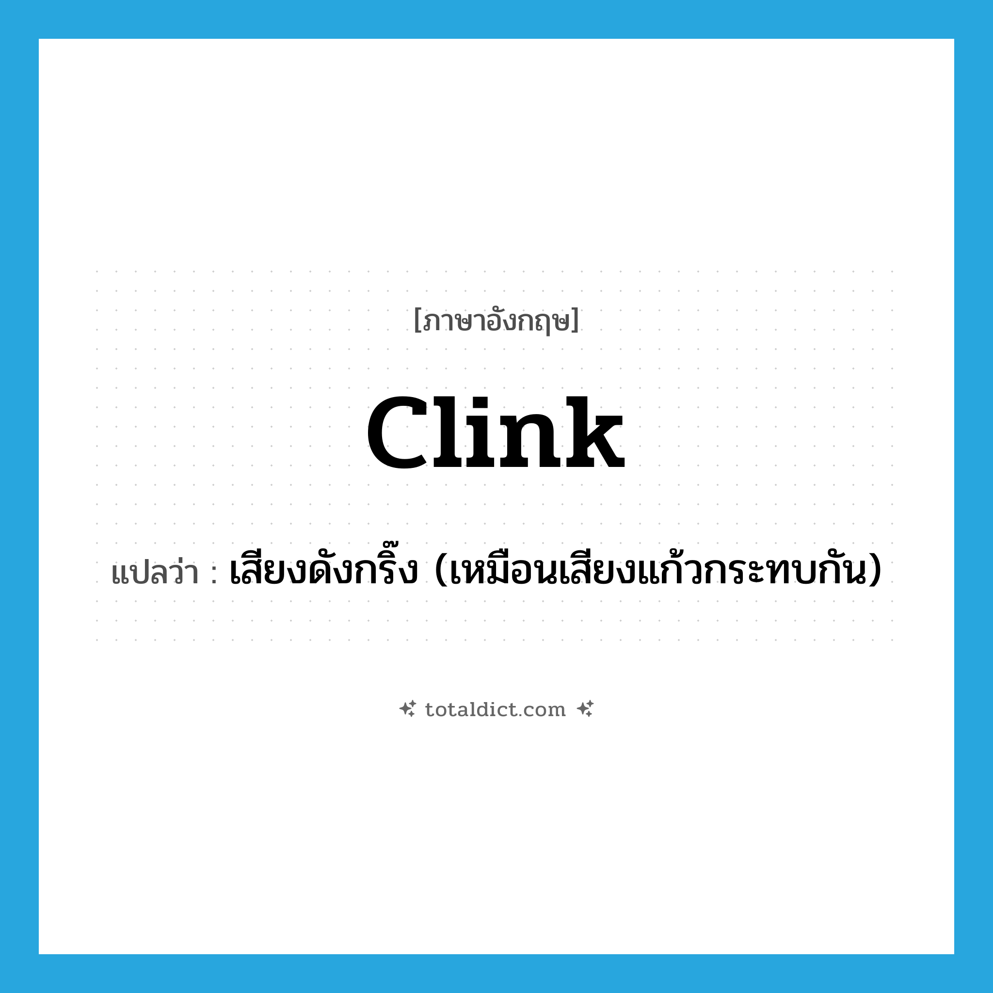 clink แปลว่า?, คำศัพท์ภาษาอังกฤษ clink แปลว่า เสียงดังกริ๊ง (เหมือนเสียงแก้วกระทบกัน) ประเภท N หมวด N