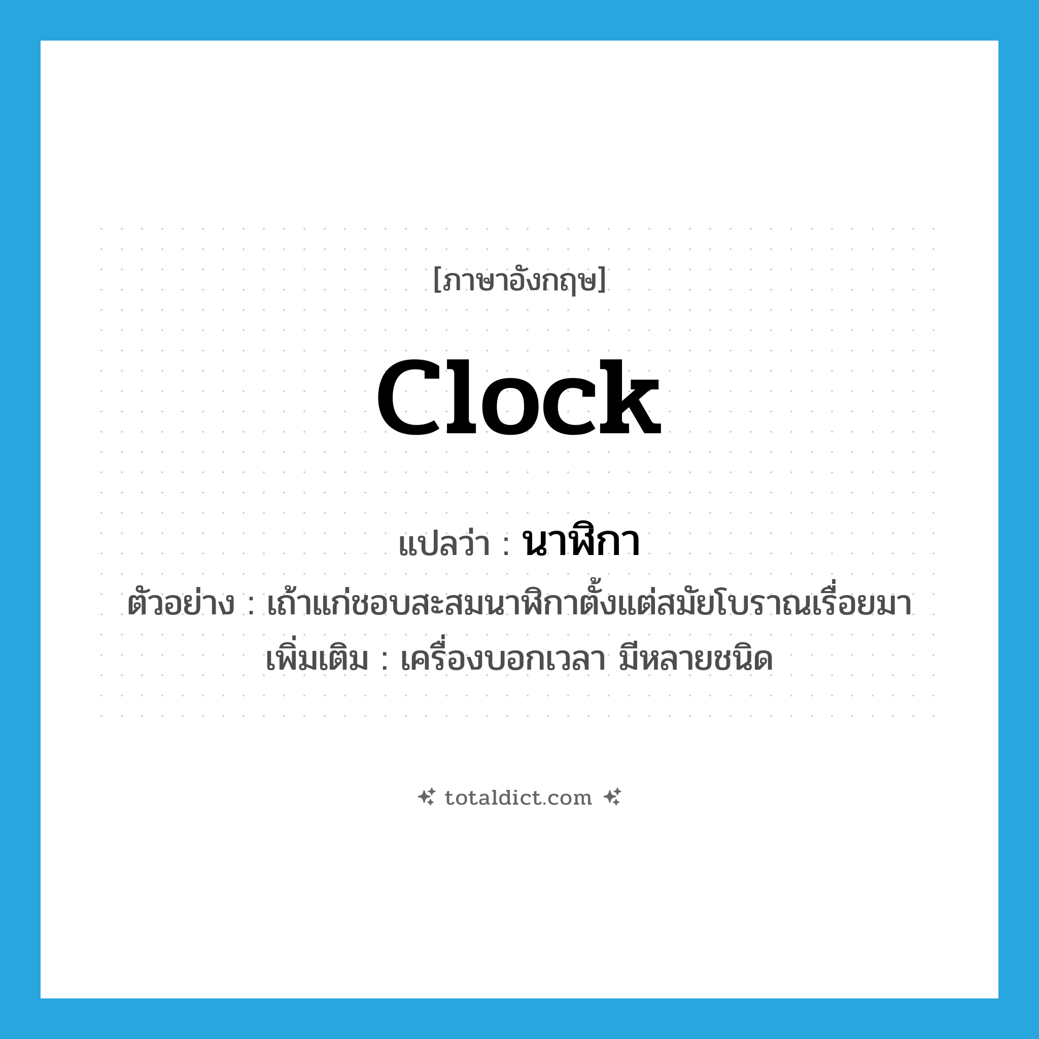 clock แปลว่า?, คำศัพท์ภาษาอังกฤษ clock แปลว่า นาฬิกา ประเภท N ตัวอย่าง เถ้าแก่ชอบสะสมนาฬิกาตั้งแต่สมัยโบราณเรื่อยมา เพิ่มเติม เครื่องบอกเวลา มีหลายชนิด หมวด N