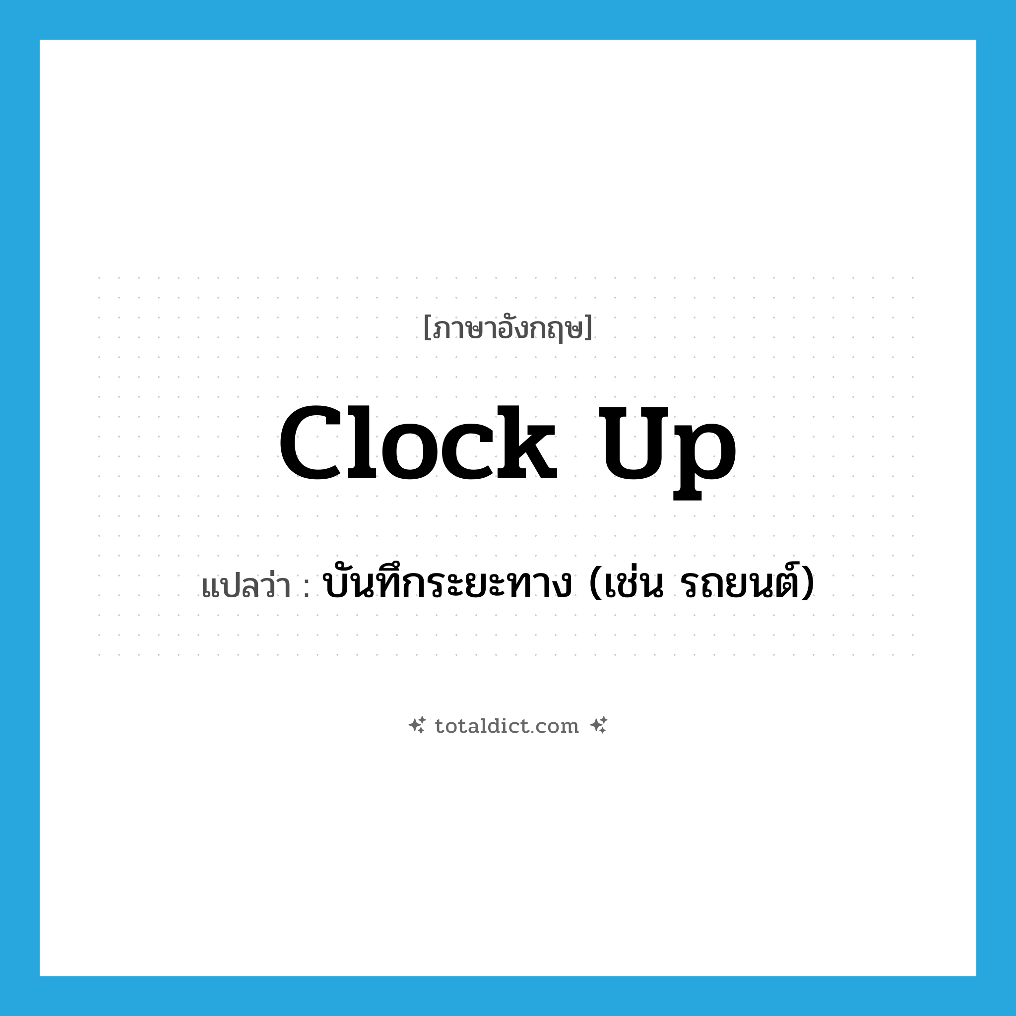 clock up แปลว่า?, คำศัพท์ภาษาอังกฤษ clock up แปลว่า บันทึกระยะทาง (เช่น รถยนต์) ประเภท PHRV หมวด PHRV