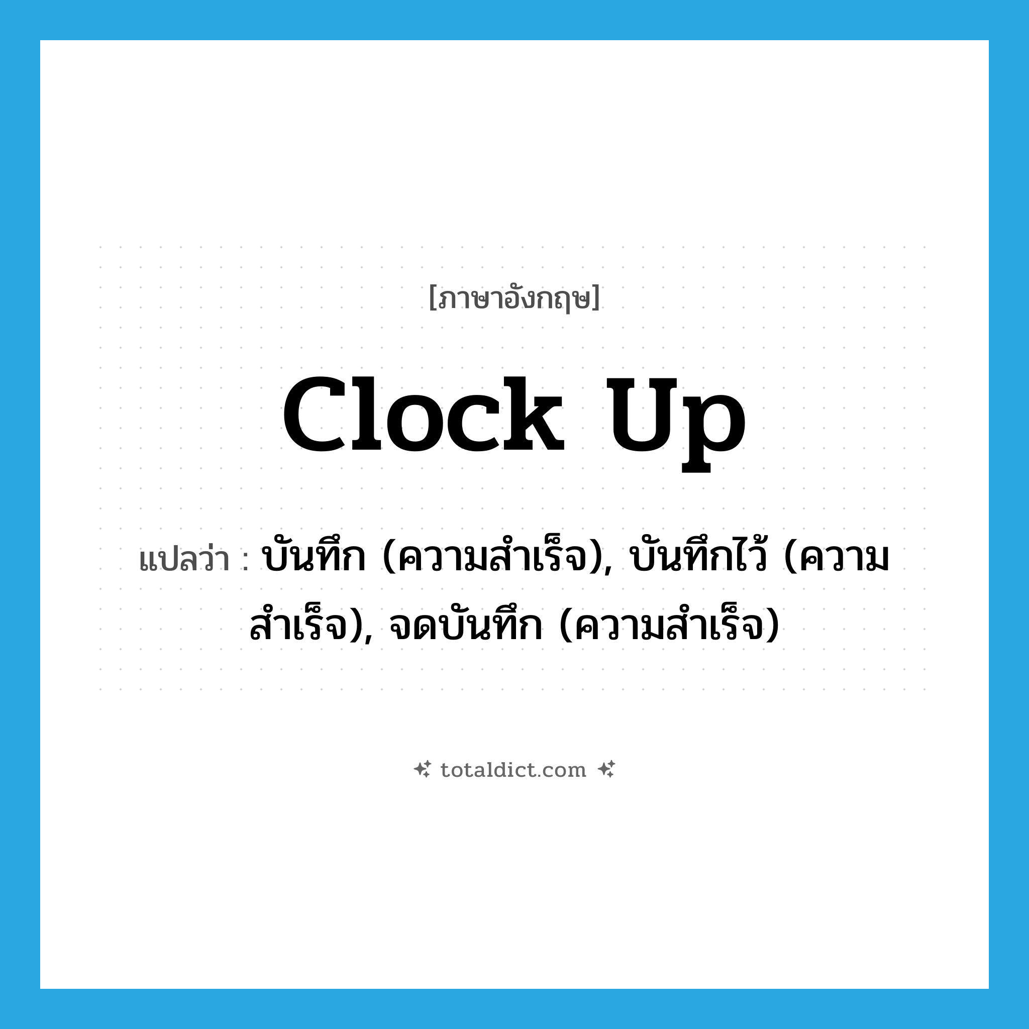 clock up แปลว่า?, คำศัพท์ภาษาอังกฤษ clock up แปลว่า บันทึก (ความสำเร็จ), บันทึกไว้ (ความสำเร็จ), จดบันทึก (ความสำเร็จ) ประเภท PHRV หมวด PHRV