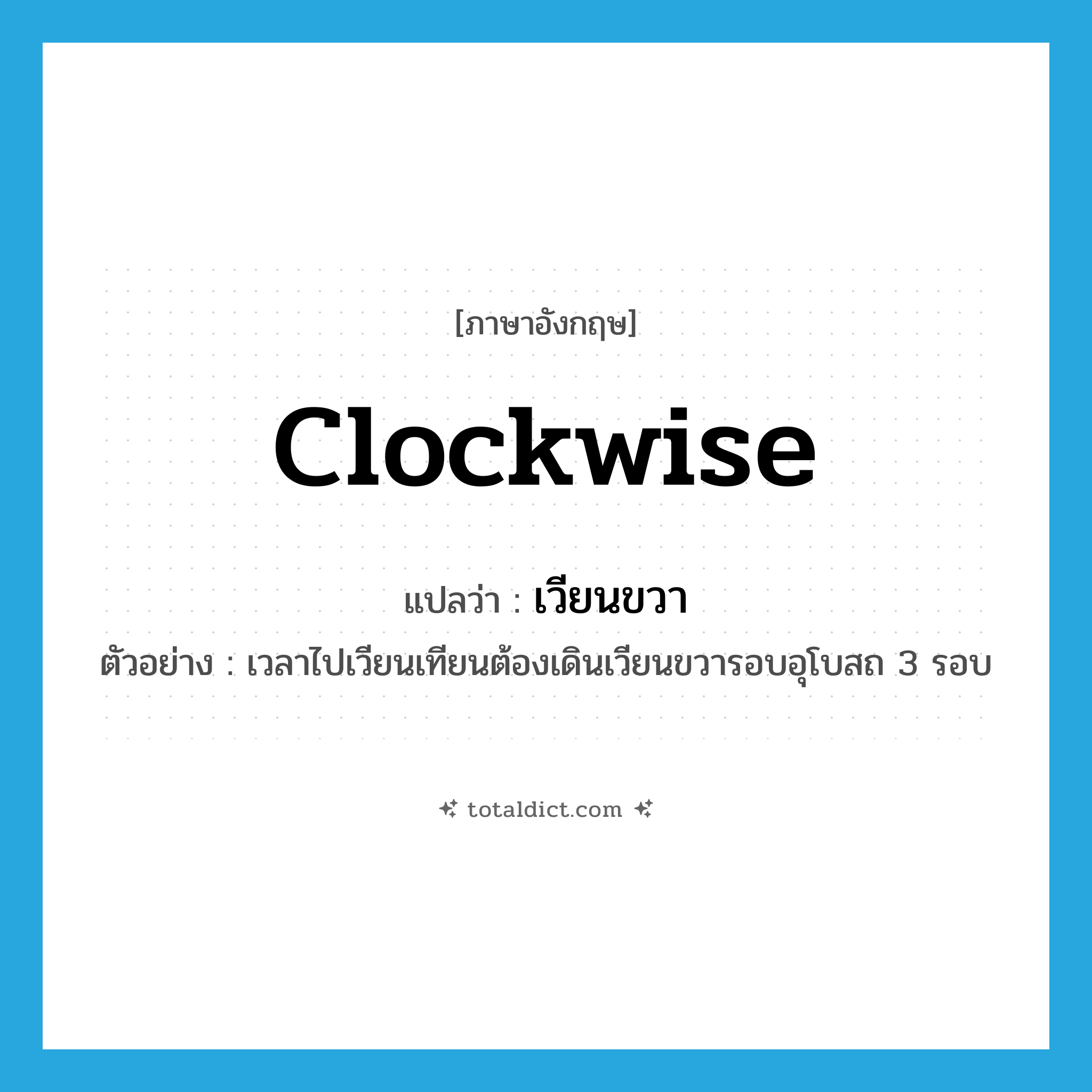 clockwise แปลว่า?, คำศัพท์ภาษาอังกฤษ clockwise แปลว่า เวียนขวา ประเภท ADV ตัวอย่าง เวลาไปเวียนเทียนต้องเดินเวียนขวารอบอุโบสถ 3 รอบ หมวด ADV